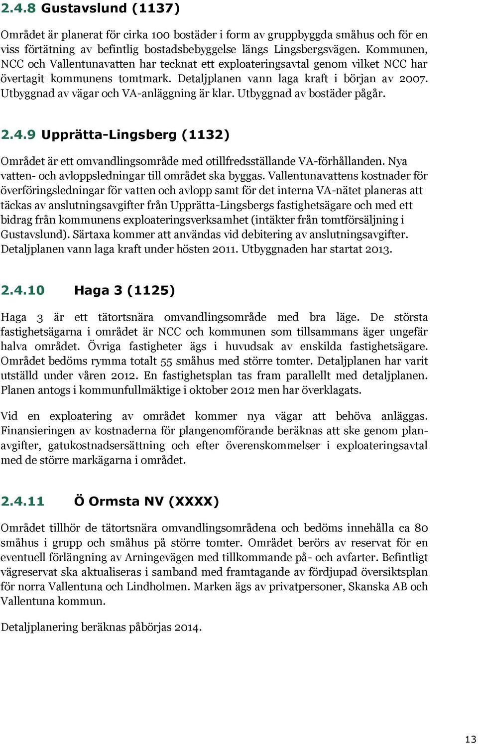 Utbyggnad av vägar och VA-anläggning är klar. Utbyggnad av bostäder pågår. 2.4.9 Upprätta-Lingsberg (1132) Området är ett omvandlingsområde med otillfredsställande VA-förhållanden.