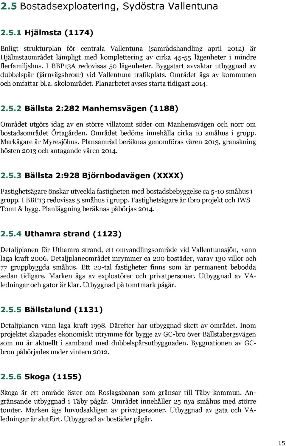 Planarbetet avses starta tidigast 2014. 2.5.2 Bällsta 2:282 Manhemsvägen (1188) Området utgörs idag av en större villatomt söder om Manhemsvägen och norr om bostadsområdet Örtagården.