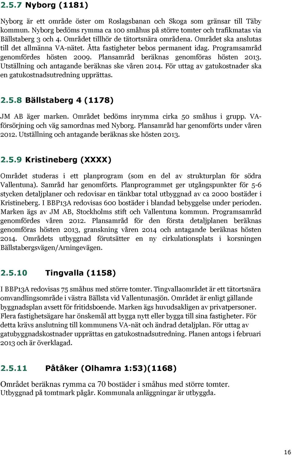 Plansamråd beräknas genomföras hösten 2013. Utställning och antagande beräknas ske våren 2014. För uttag av gatukostnader ska en gatukostnadsutredning upprättas. 2.5.