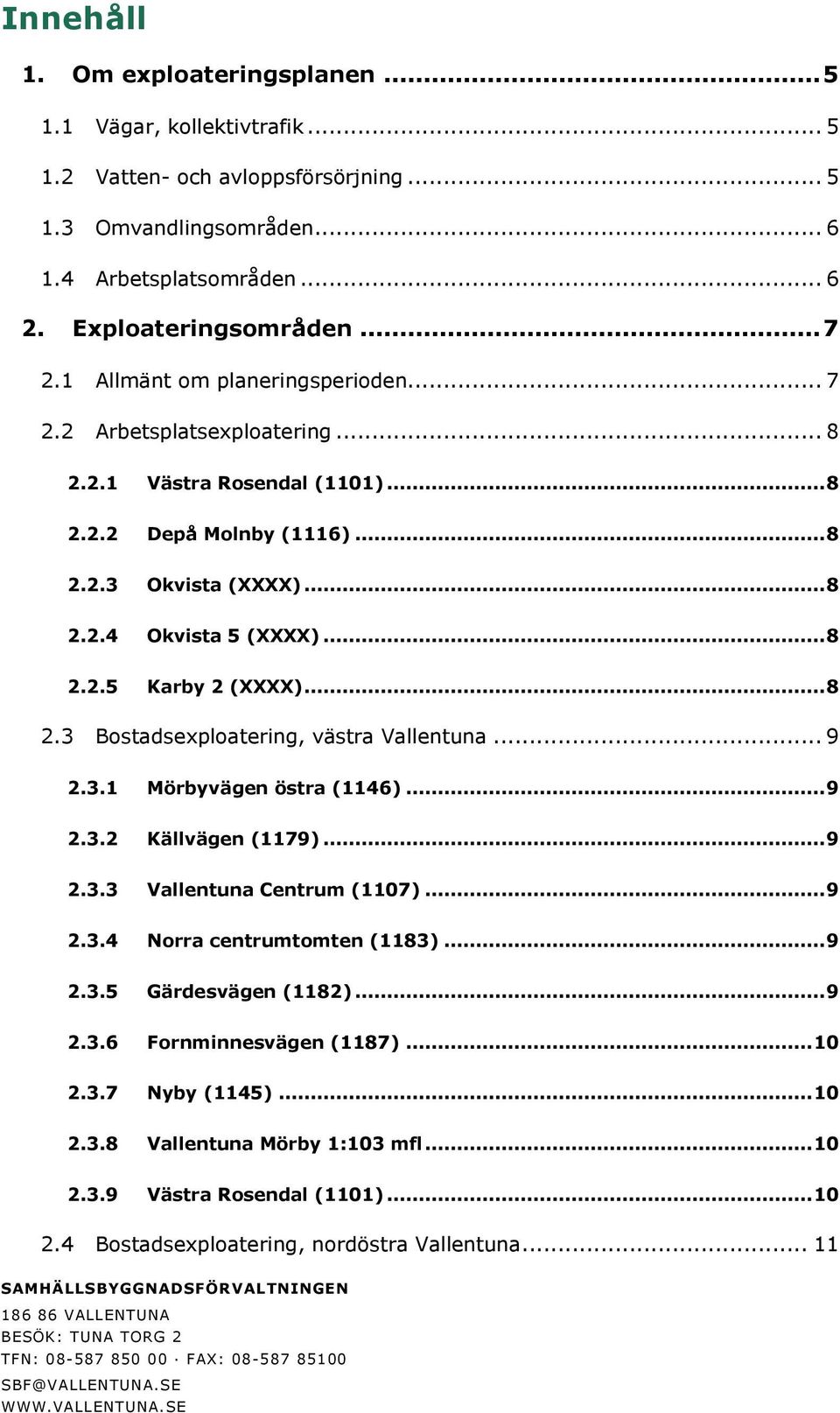 .. 8 2.3 Bostadsexploatering, västra Vallentuna... 9 2.3.1 Mörbyvägen östra (1146)... 9 2.3.2 Källvägen (1179)... 9 2.3.3 Vallentuna Centrum (1107)... 9 2.3.4 Norra centrumtomten (1183)... 9 2.3.5 Gärdesvägen (1182).