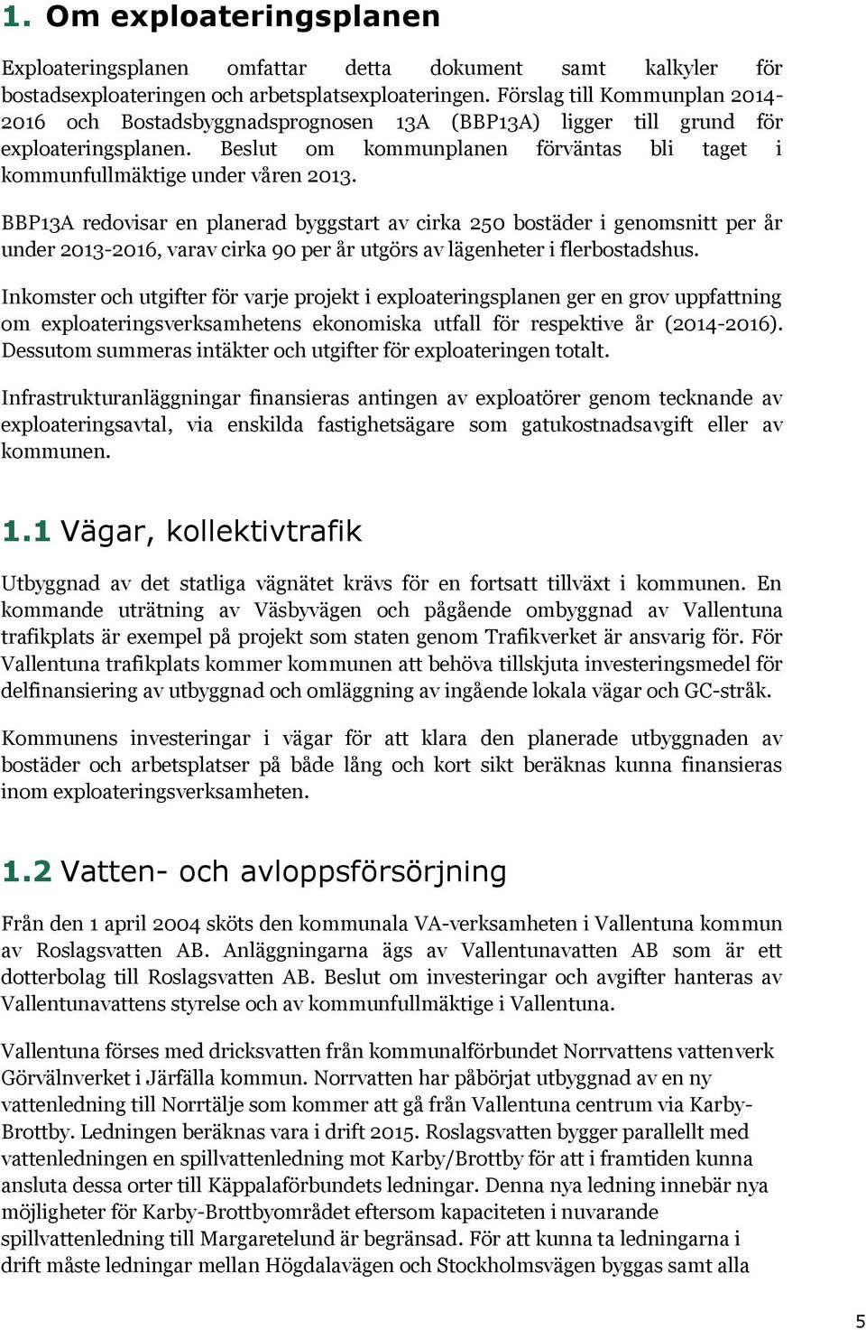 BBP13A redovisar en planerad byggstart av cirka 250 bostäder i genomsnitt per år under 2013-2016, varav cirka 90 per år utgörs av lägenheter i flerbostadshus.