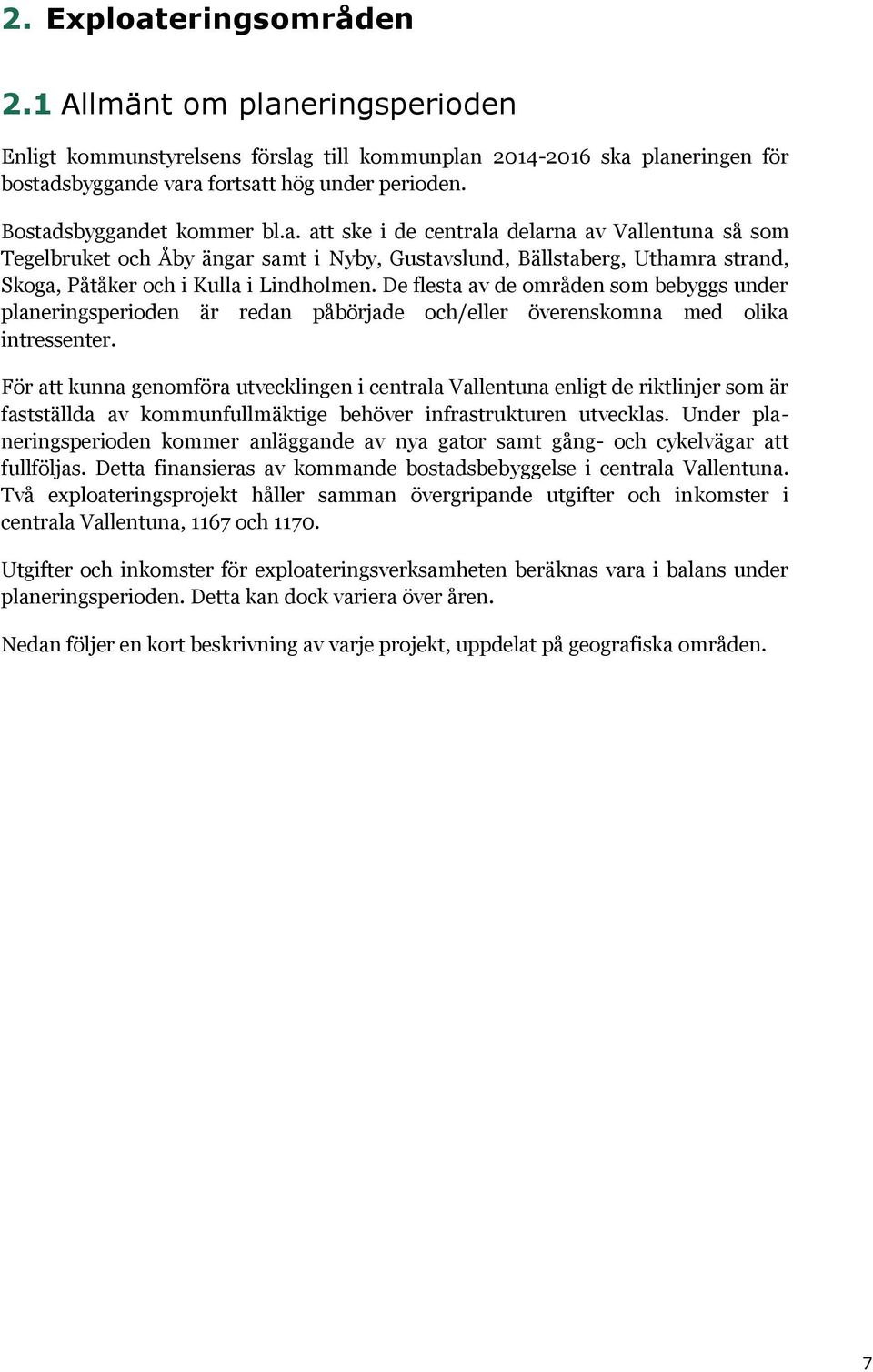 De flesta av de områden som bebyggs under planeringsperioden är redan påbörjade och/eller överenskomna med olika intressenter.