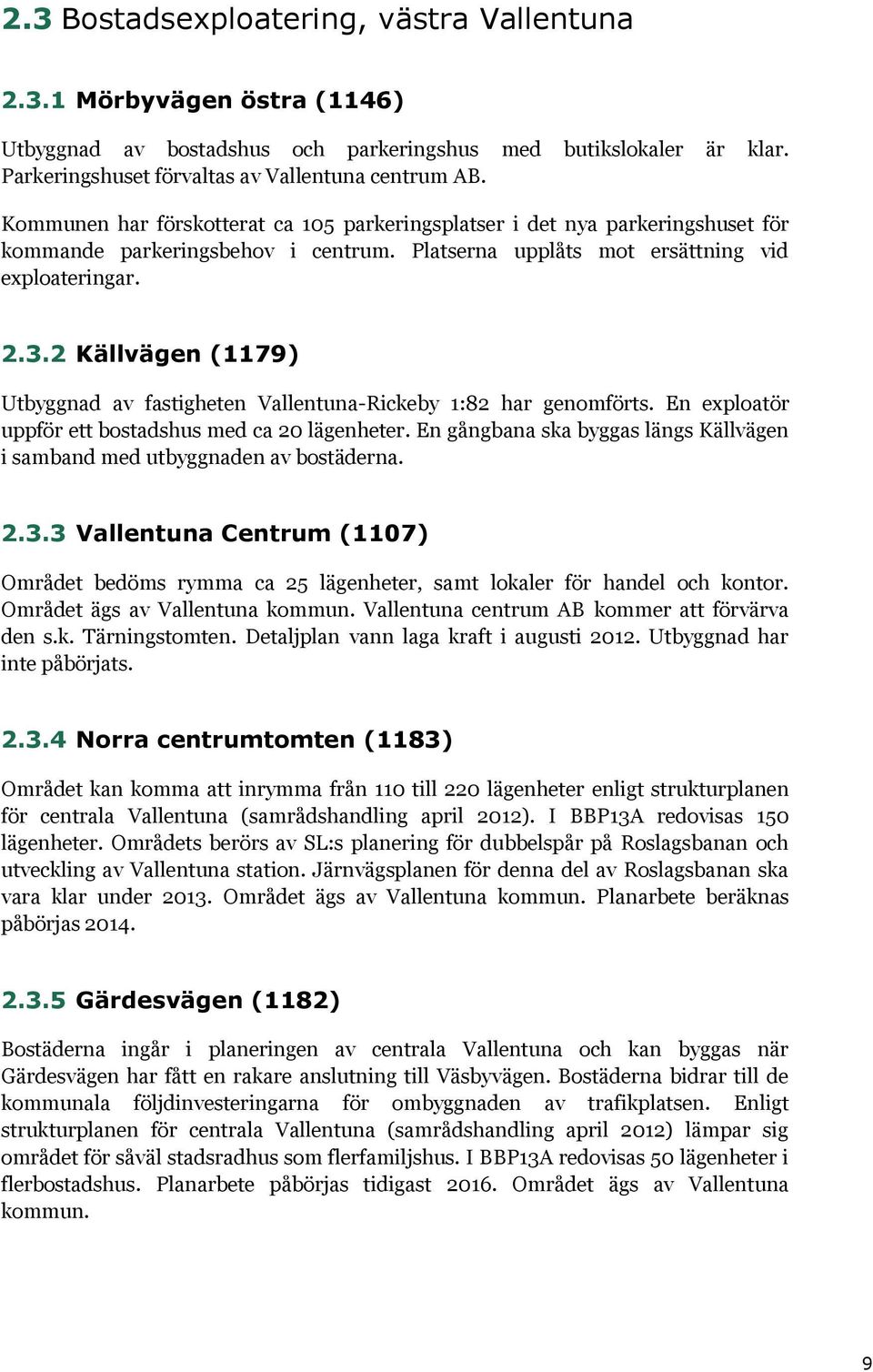 2 Källvägen (1179) Utbyggnad av fastigheten Vallentuna-Rickeby 1:82 har genomförts. En exploatör uppför ett bostadshus med ca 20 lägenheter.