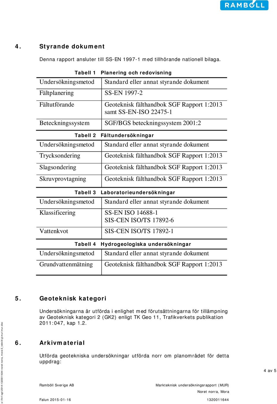 Beteckningssystem SGF/BGS beteckningssystem 2001:2 Undersökningsmetod Tabell 2 Fältundersökningar Standard eller annat styrande dokument Trycksondering Geoteknisk fälthandbok SGF Rapport 1:2013