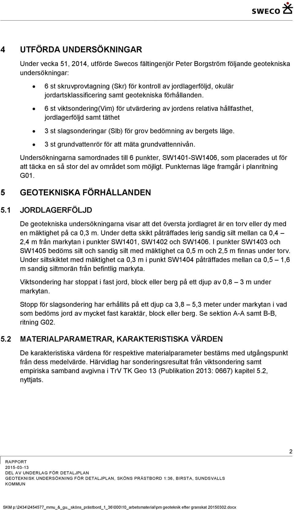 6 st viktsondering(vim) för utvärdering av jordens relativa hållfasthet, jordlagerföljd samt täthet 3 st slagsonderingar (Slb) för grov bedömning av bergets läge.