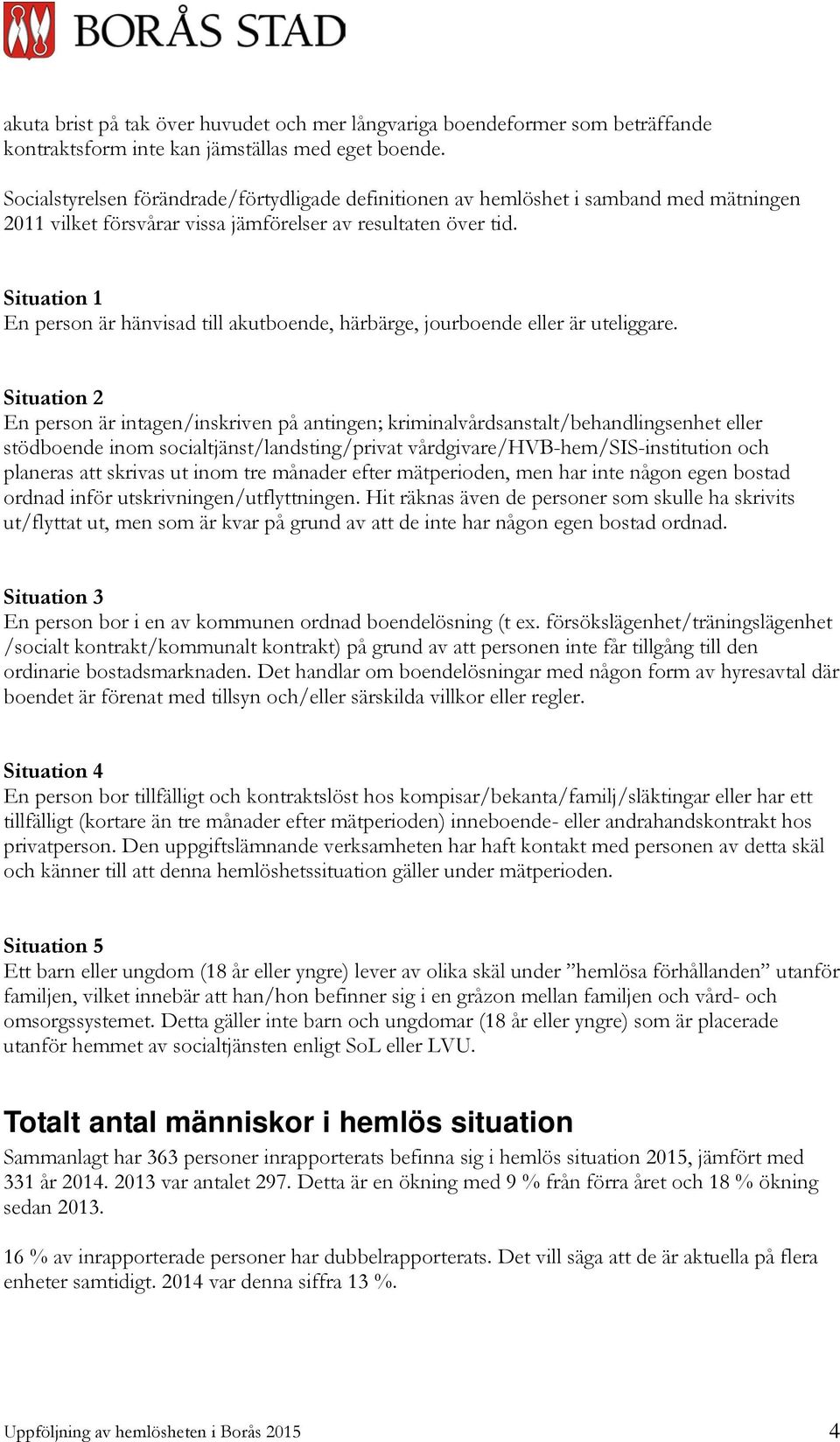 Situation 1 En person är hänvisad till akutboende, härbärge, jourboende eller är uteliggare.