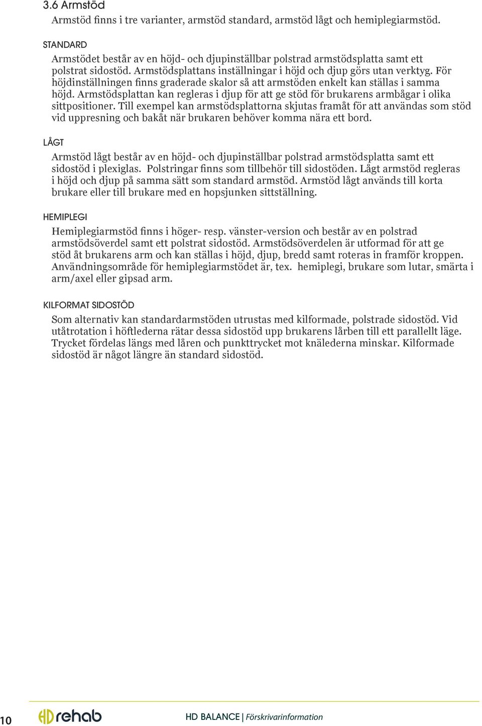 För höjdinställningen finns graderade skalor så att armstöden enkelt kan ställas i samma höjd. Armstödsplattan kan regleras i djup för att ge stöd för brukarens armbågar i olika sittpositioner.