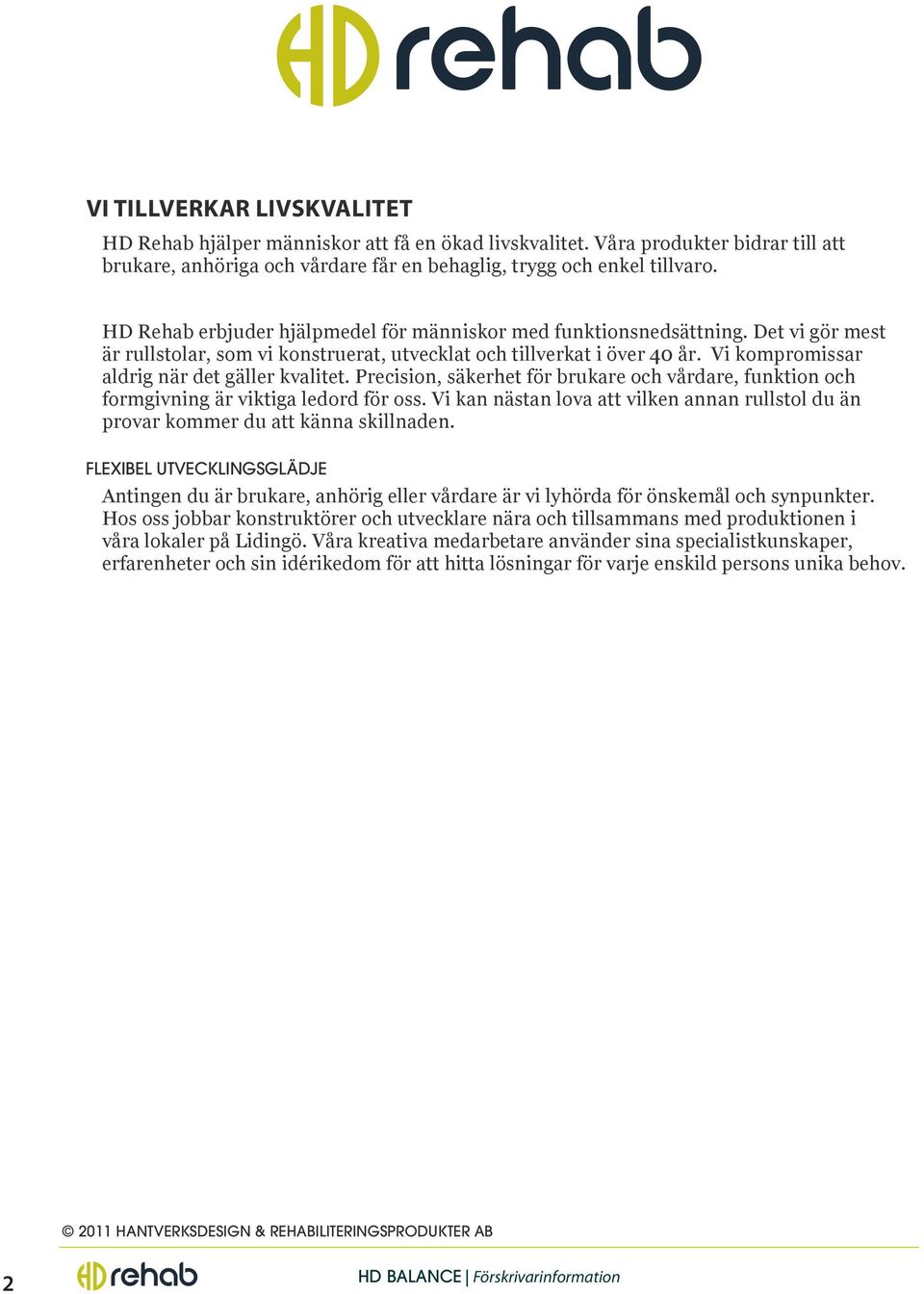 Vi kompromissar aldrig när det gäller kvalitet. Precision, säkerhet för brukare och vårdare, funktion och formgivning är viktiga ledord för oss.