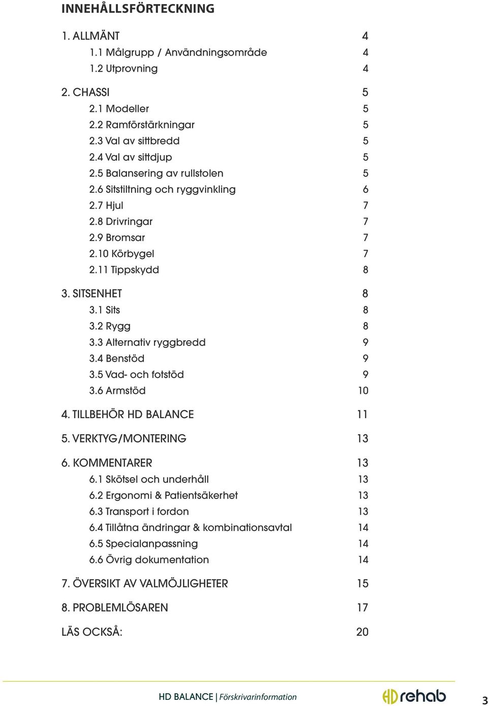 3 Alternativ ryggbredd 9 3.4 Benstöd 9 3.5 Vad- och fotstöd 9 3.6 Armstöd 10 4. TILLBEHÖR HD BALANCE 11 5. VERKTYG/MONTERING 13 6. KOMMENTARER 13 6.1 Skötsel och underhåll 13 6.