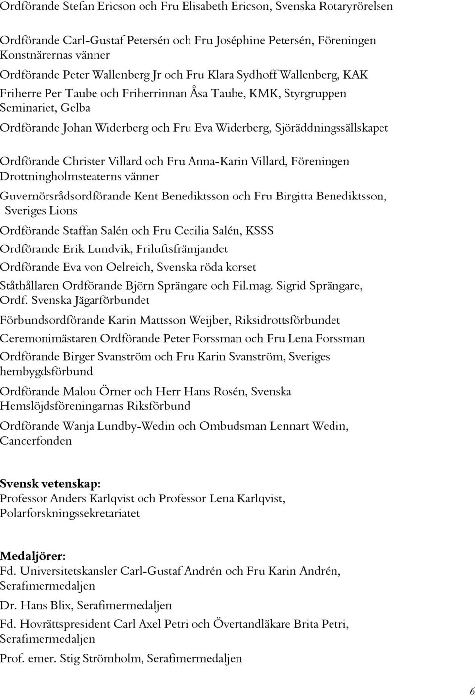 Ordförande Christer Villard och Fru Anna-Karin Villard, Föreningen Drottningholmsteaterns vänner Guvernörsrådsordförande Kent Benediktsson och Fru Birgitta Benediktsson, Sveriges Lions Ordförande