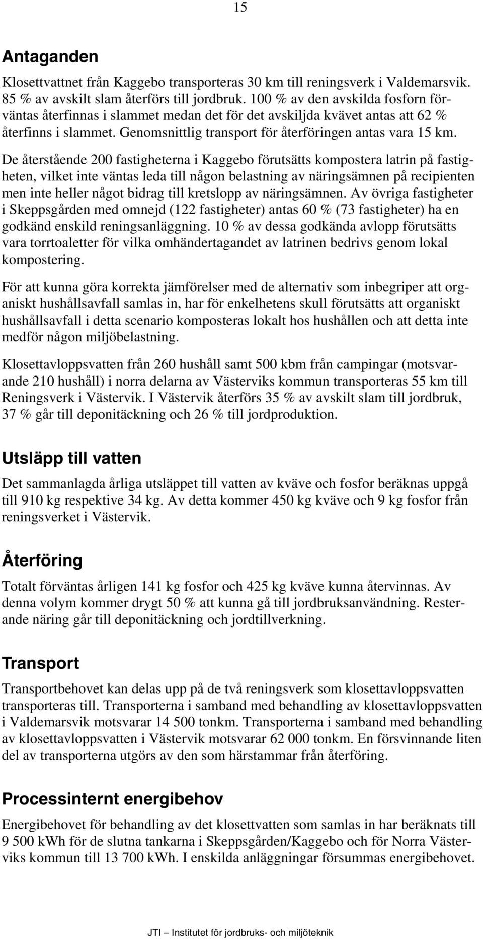 De återstående 200 fastigheterna i Kaggebo förutsätts kompostera latrin på fastigheten, vilket inte väntas leda till någon belastning av näringsämnen på recipienten men inte heller något bidrag till