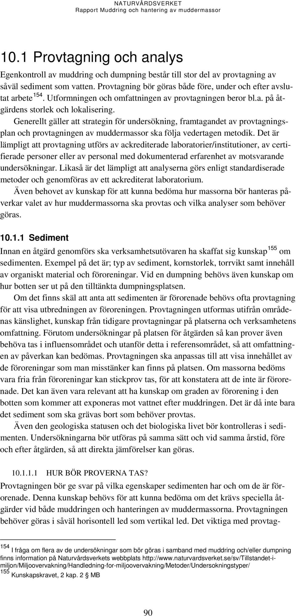 Generellt gäller att strategin för undersökning, framtagandet av provtagningsplan och provtagningen av muddermassor ska följa vedertagen metodik.