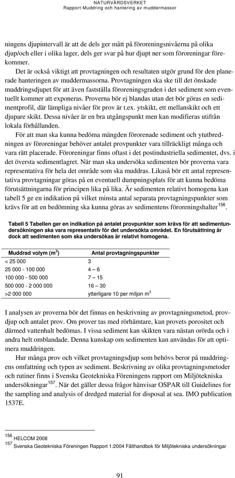 Provtagningen ska ske till det önskade muddringsdjupet för att även fastställa föroreningsgraden i det sediment som eventuellt kommer att eponeras.