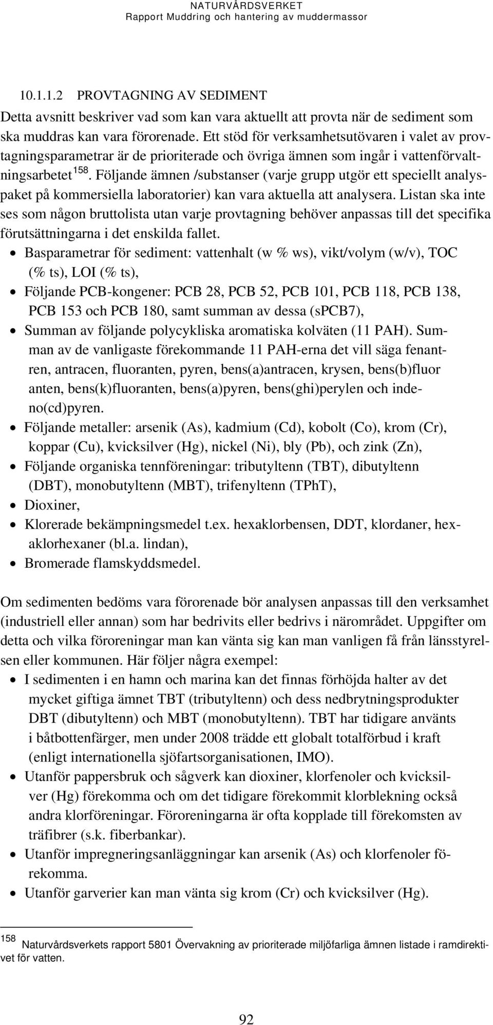 Följande ämnen /substanser (varje grupp utgör ett speciellt analyspaket på kommersiella laboratorier) kan vara aktuella att analysera.