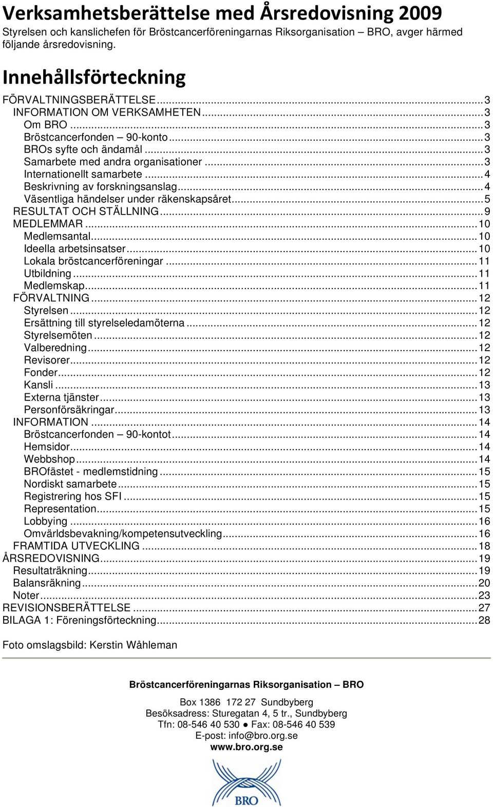 ..4 Väsentliga händelser under räkenskapsåret...5 RESULTAT OCH STÄLLNING...9 MEDLEMMAR...10 Medlemsantal...10 Ideella arbetsinsatser...10 Lokala bröstcancerföreningar...11 Utbildning...11 Medlemskap.