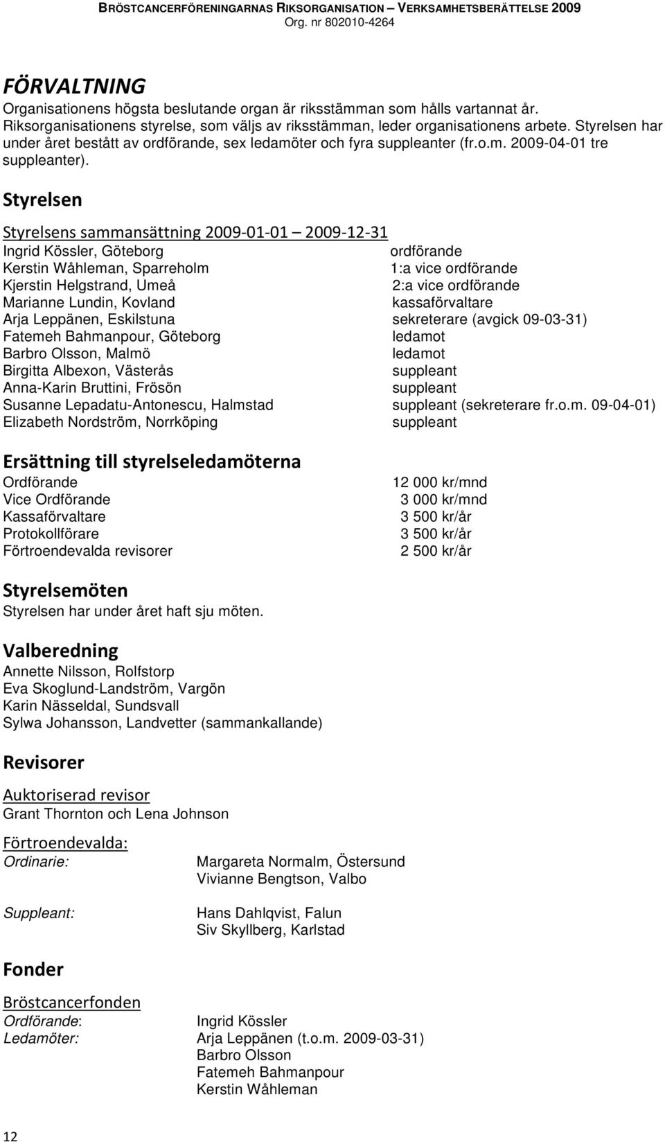 Ingrid Kössler, Göteborg ordförande Kerstin Wåhleman, Sparreholm 1:a vice ordförande Kjerstin Helgstrand, Umeå 2:a vice ordförande Marianne Lundin, Kovland kassaförvaltare Arja Leppänen, Eskilstuna