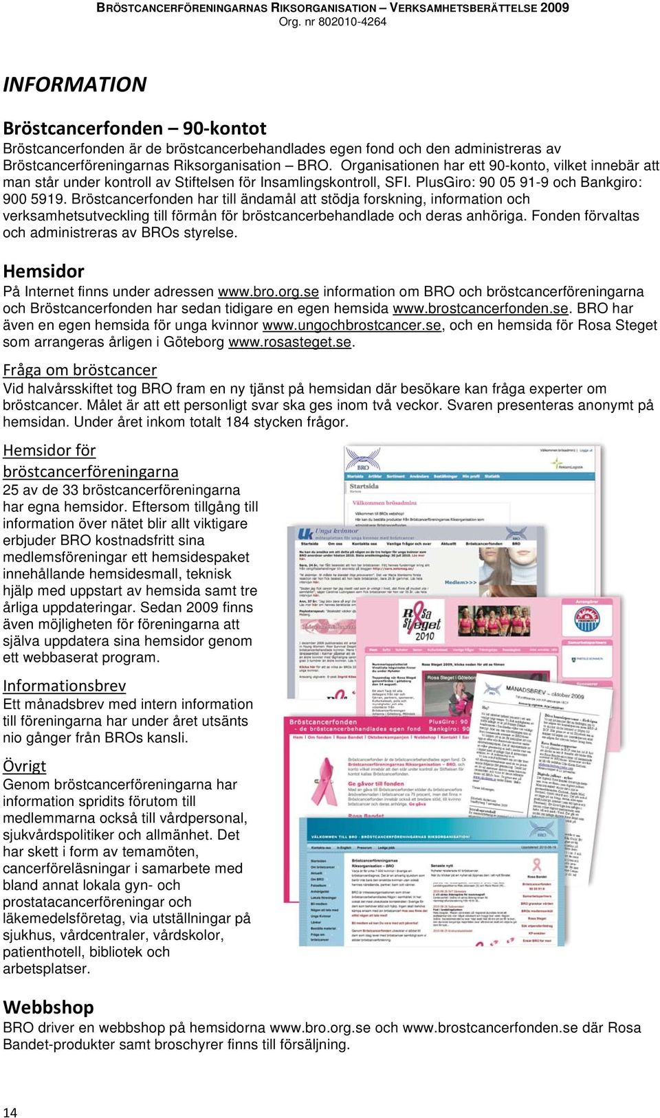 Bröstcancerfonden har till ändamål att stödja forskning, information och verksamhetsutveckling till förmån för bröstcancerbehandlade och deras anhöriga.