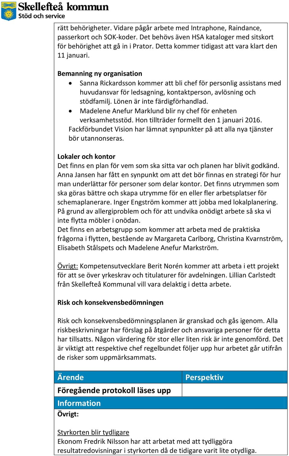 Bemanning ny organisation Sanna Rickardsson kommer att bli chef för personlig assistans med huvudansvar för ledsagning, kontaktperson, avlösning och stödfamilj. Lönen är inte färdigförhandlad.