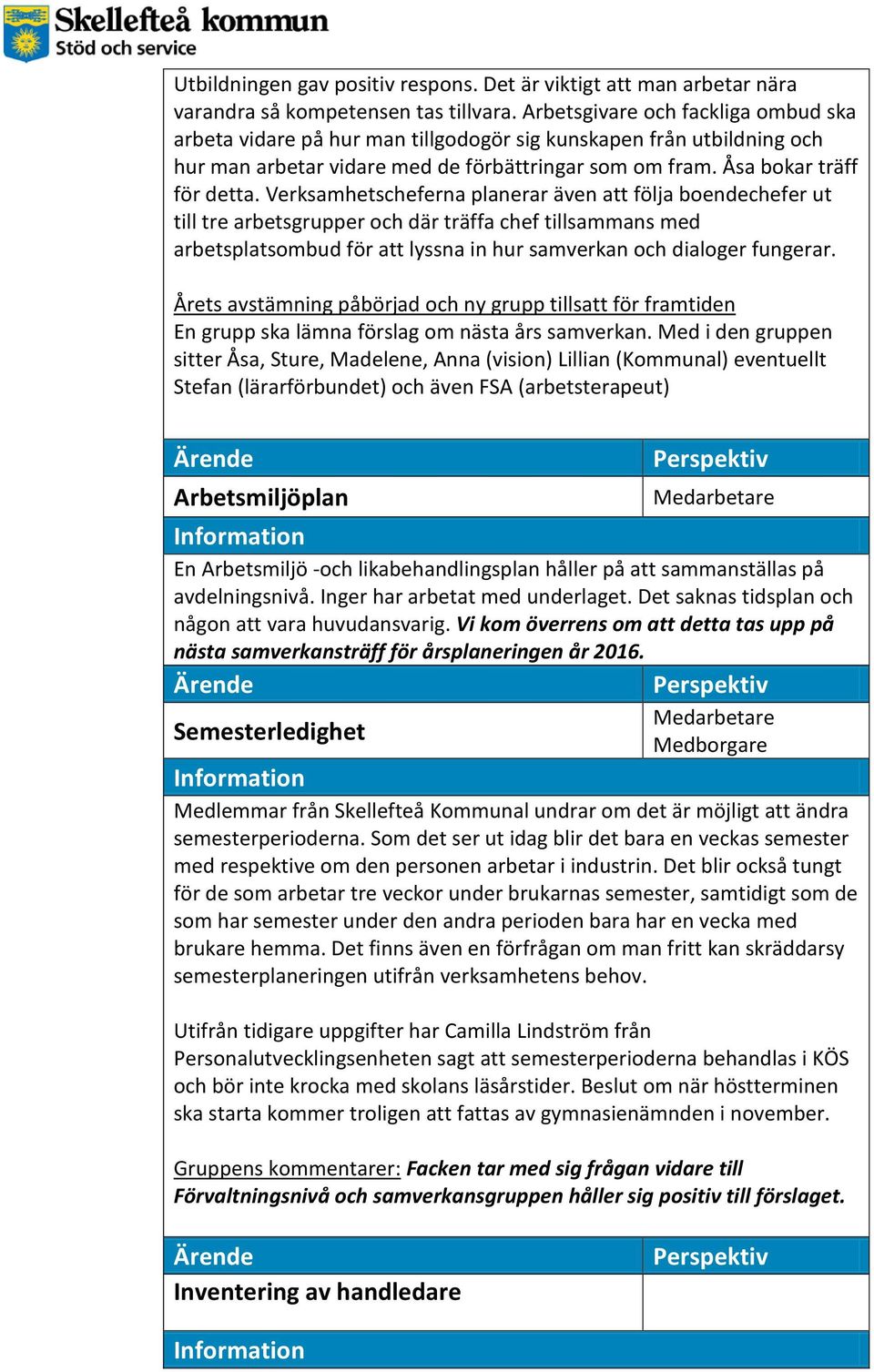 Verksamhetscheferna planerar även att följa boendechefer ut till tre arbetsgrupper och där träffa chef tillsammans med arbetsplatsombud för att lyssna in hur samverkan och dialoger fungerar.