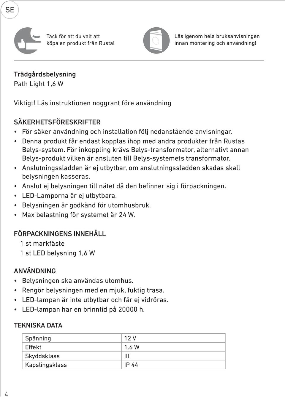 Denna produkt får endast kopplas ihop med andra produkter från Rustas Belys-system.