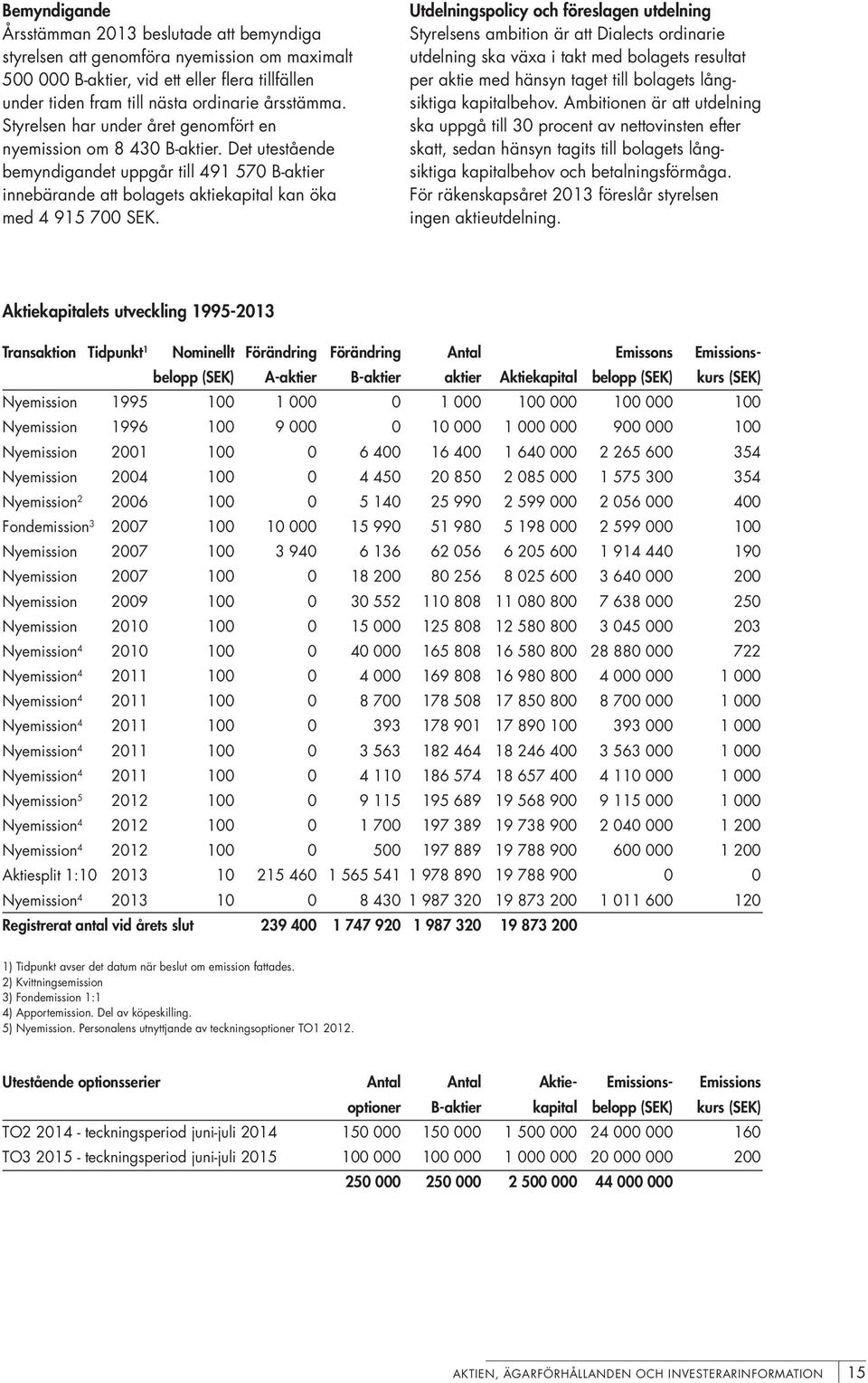 Utdelningspolicy och föreslagen utdelning Styrelsens ambition är att Dialects ordinarie utdelning ska växa i takt med bolagets resultat per aktie med hänsyn taget till bolagets långsiktiga