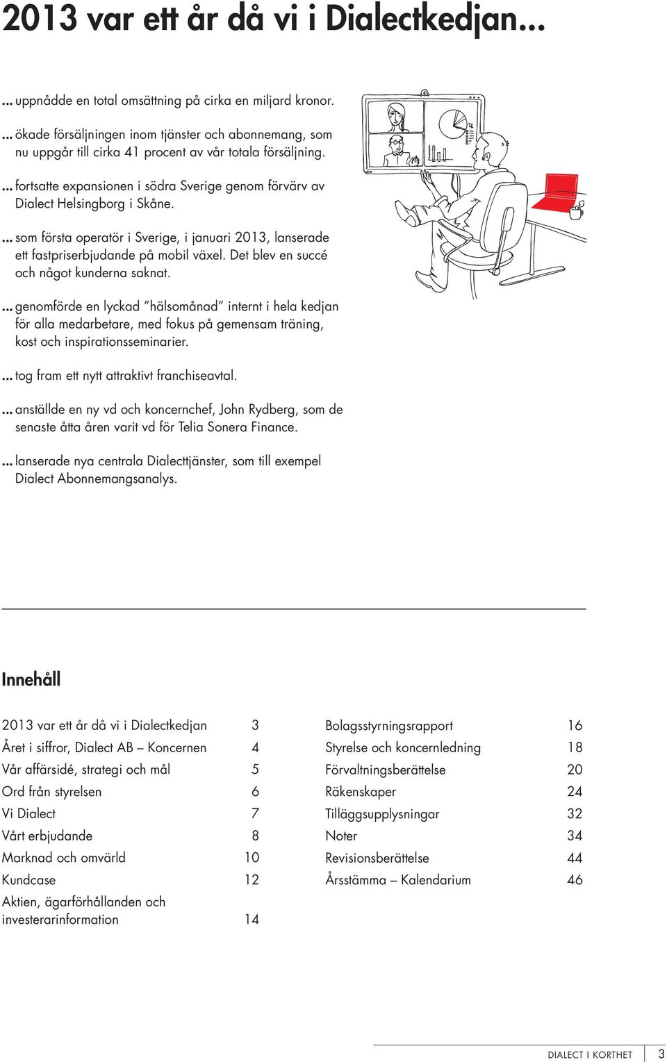 ... som första operatör i Sverige, i januari 2013, lanserade ett fastpriserbjudande på mobil växel. Det blev en succé och något kunderna saknat.