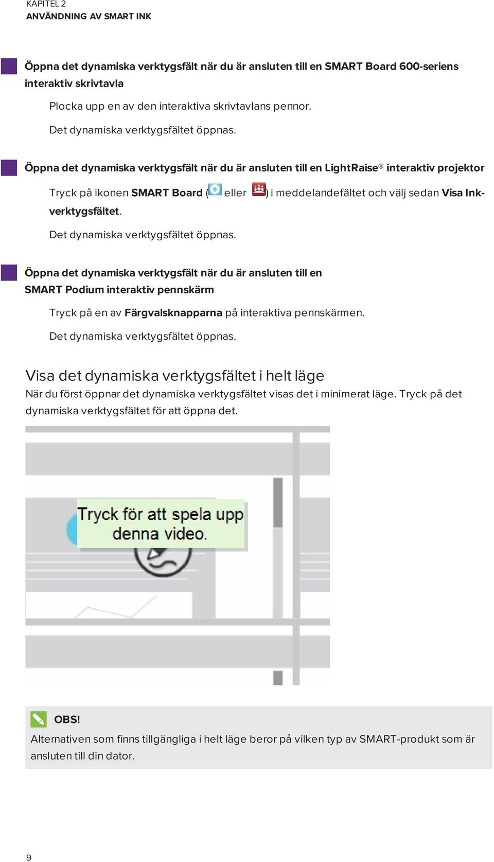 Öppna det dynamiska verktygsfält när du är ansluten till en LightRaise interaktiv projektor Tryck på ikonen SMART Board ( eller ) i meddelandefältet och välj sedan Visa Ink- verktygsfältet.