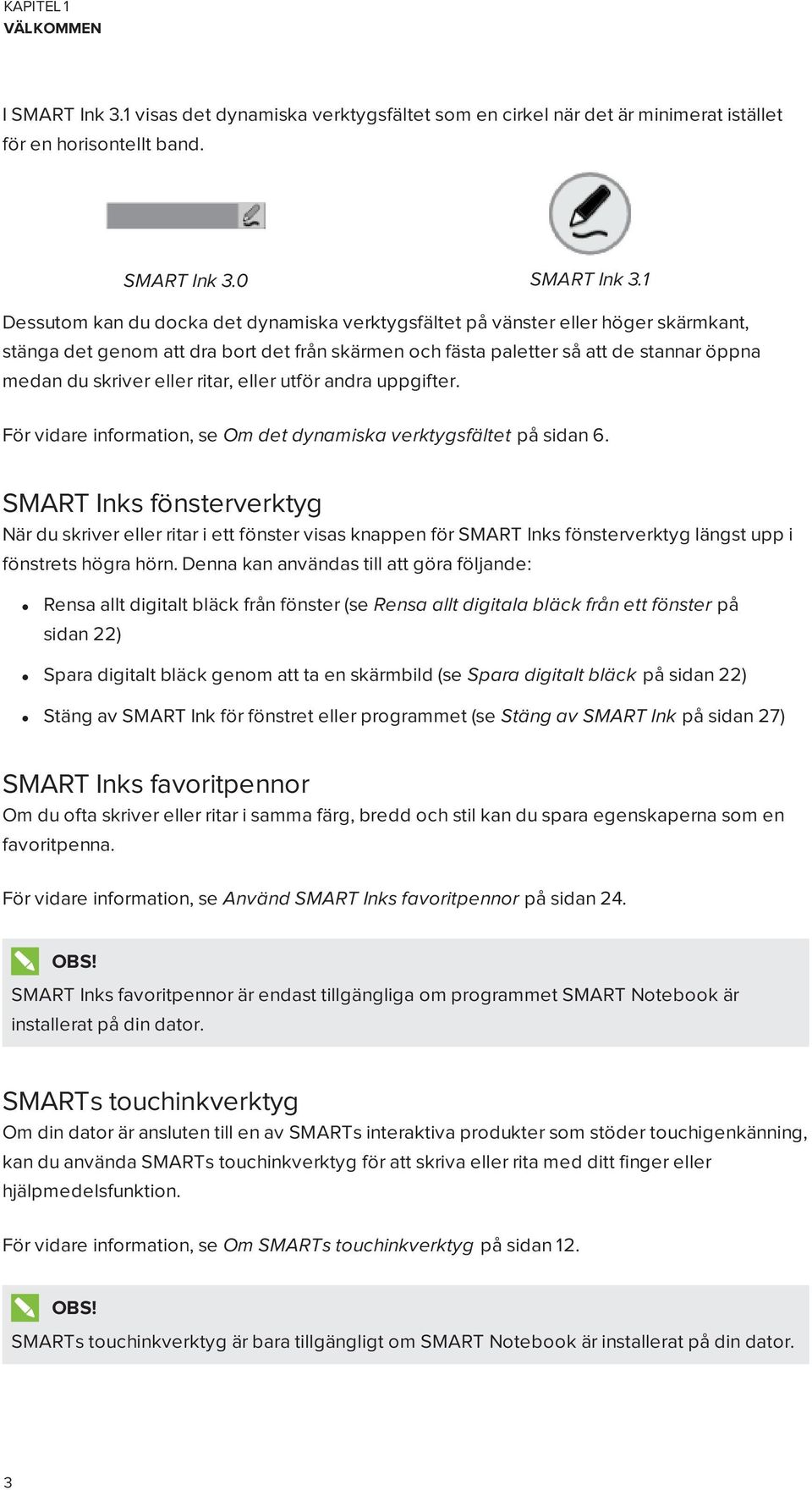 ritar, eller utför andra uppgifter. För vidare information, se Om det dynamiska verktygsfältet på sidan 6.