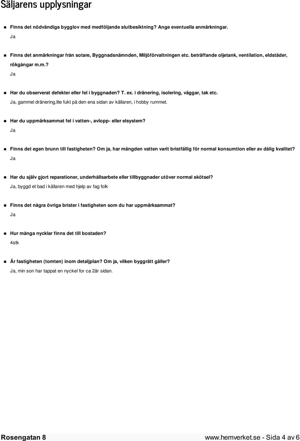 , gammel dränering,lite fukt på den ena sidan av källaren, i hobby rummet. Har du uppmärksammat fel i vatten-, avlopp- eller elsystem? Finns det egen brunn till fastigheten?