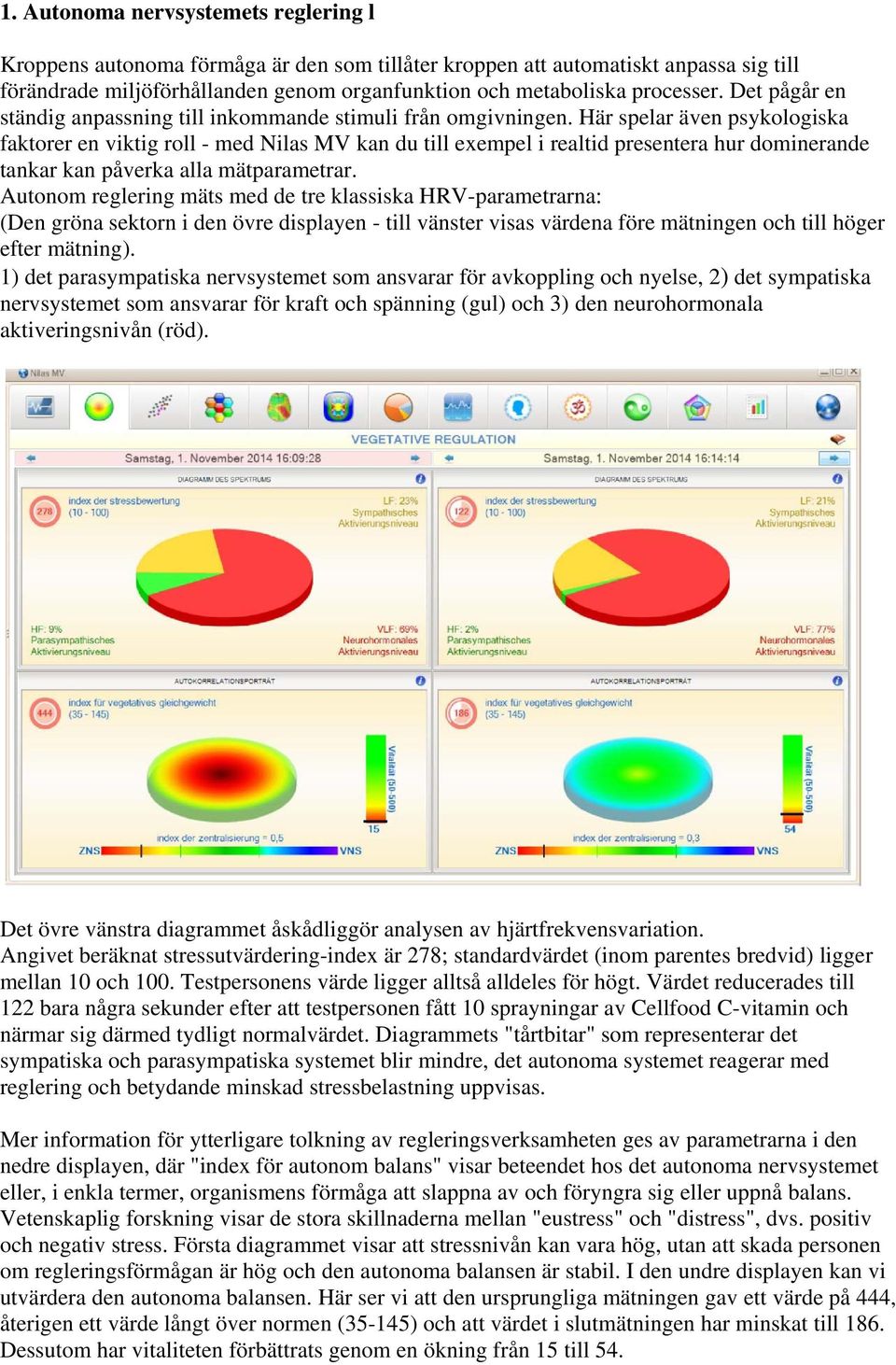 Här spelar även psykologiska faktorer en viktig roll - med Nilas MV kan du till exempel i realtid presentera hur dominerande tankar kan påverka alla mätparametrar.