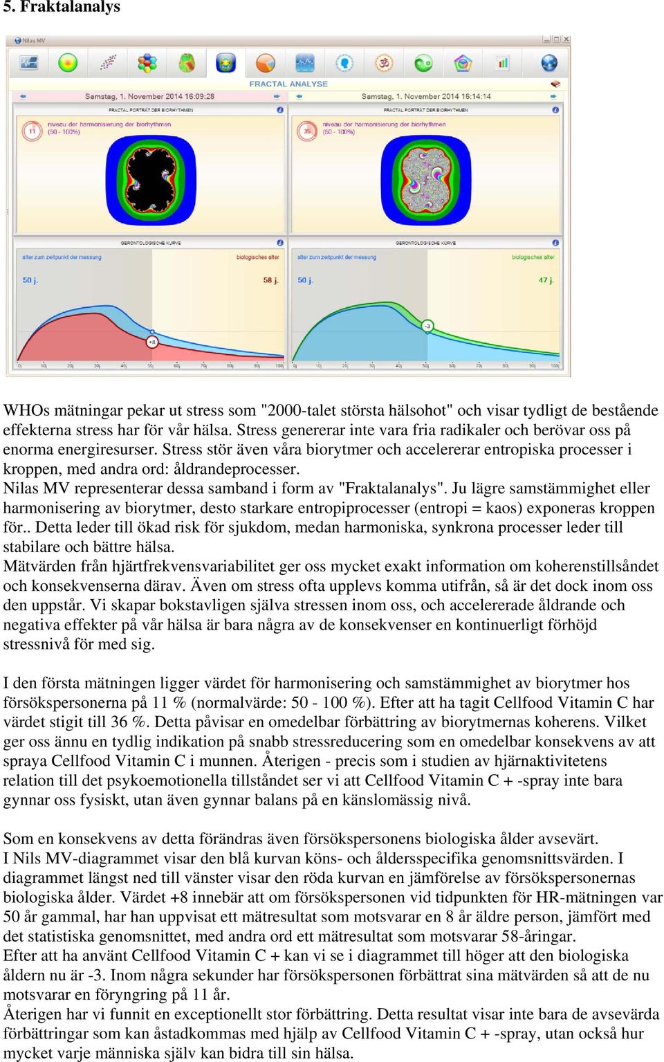 Nilas MV representerar dessa samband i form av "Fraktalanalys". Ju lägre samstämmighet eller harmonisering av biorytmer, desto starkare entropiprocesser (entropi = kaos) exponeras kroppen för.