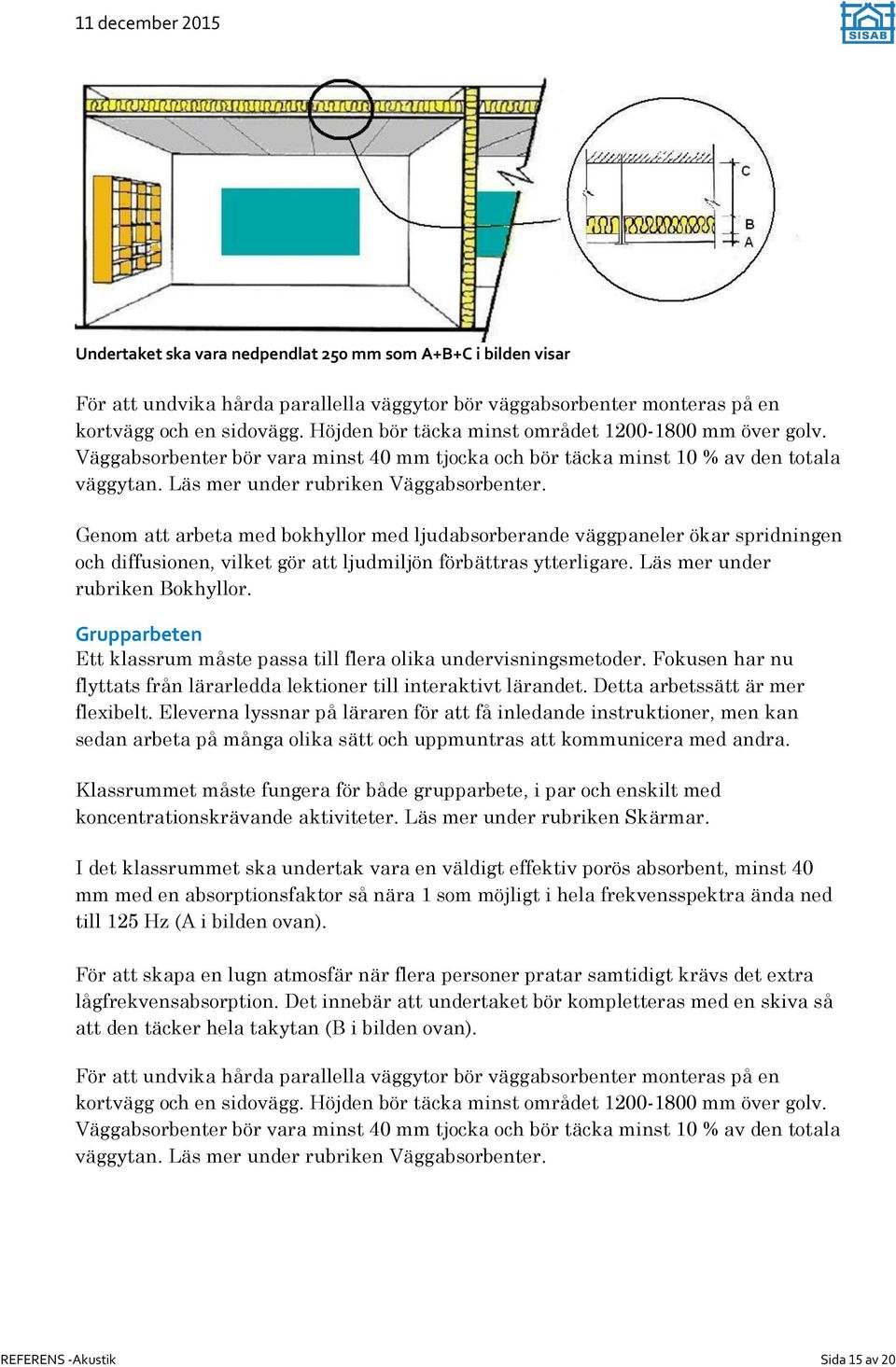 Genom att arbeta med bokhyllor med ljudabsorberande väggpaneler ökar spridningen och diffusionen, vilket gör att ljudmiljön förbättras ytterligare. Läs mer under rubriken Bokhyllor.