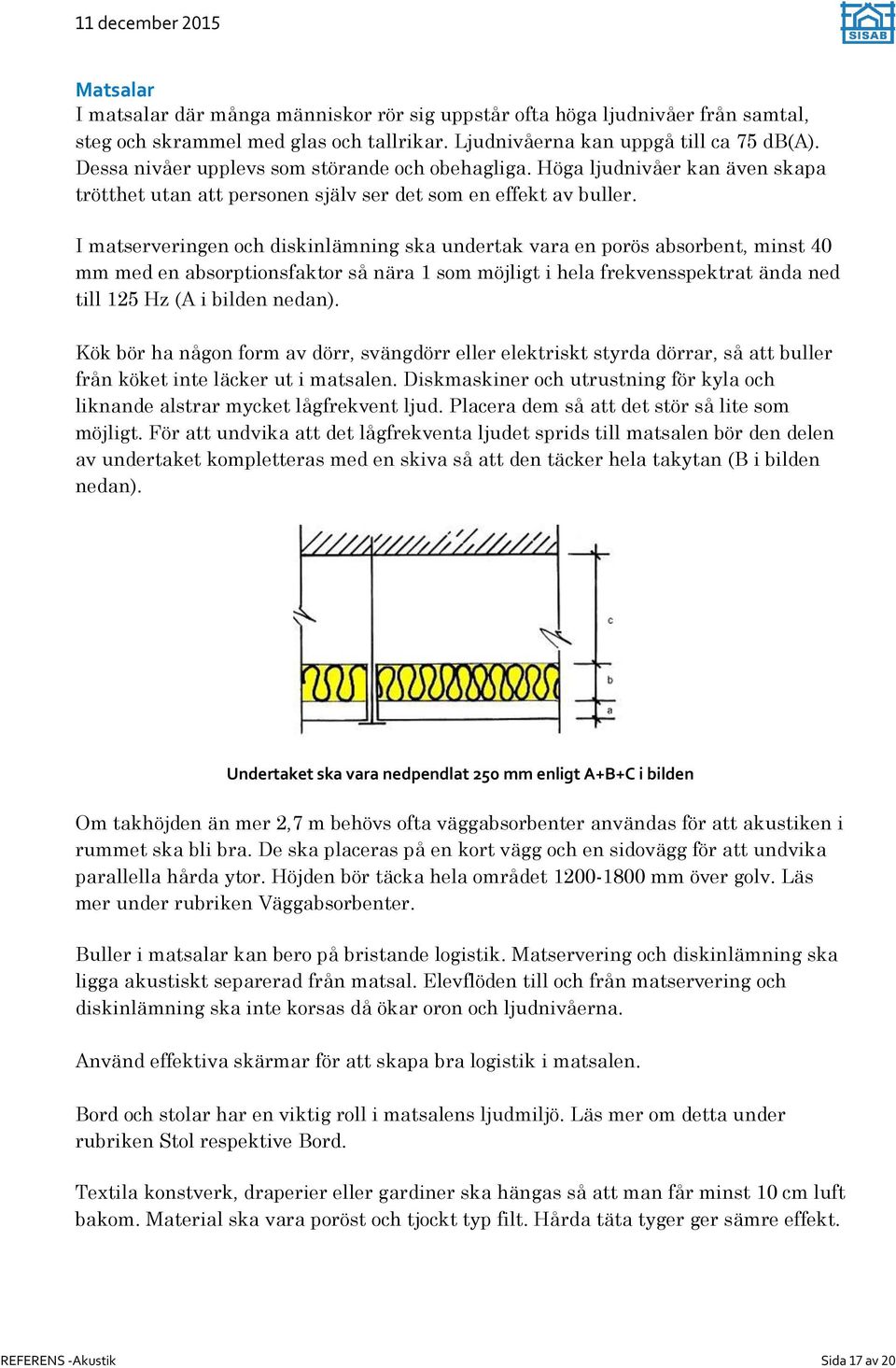 I matserveringen och diskinlämning ska undertak vara en porös absorbent, minst 40 mm med en absorptionsfaktor så nära 1 som möjligt i hela frekvensspektrat ända ned till 125 Hz (A i bilden nedan).