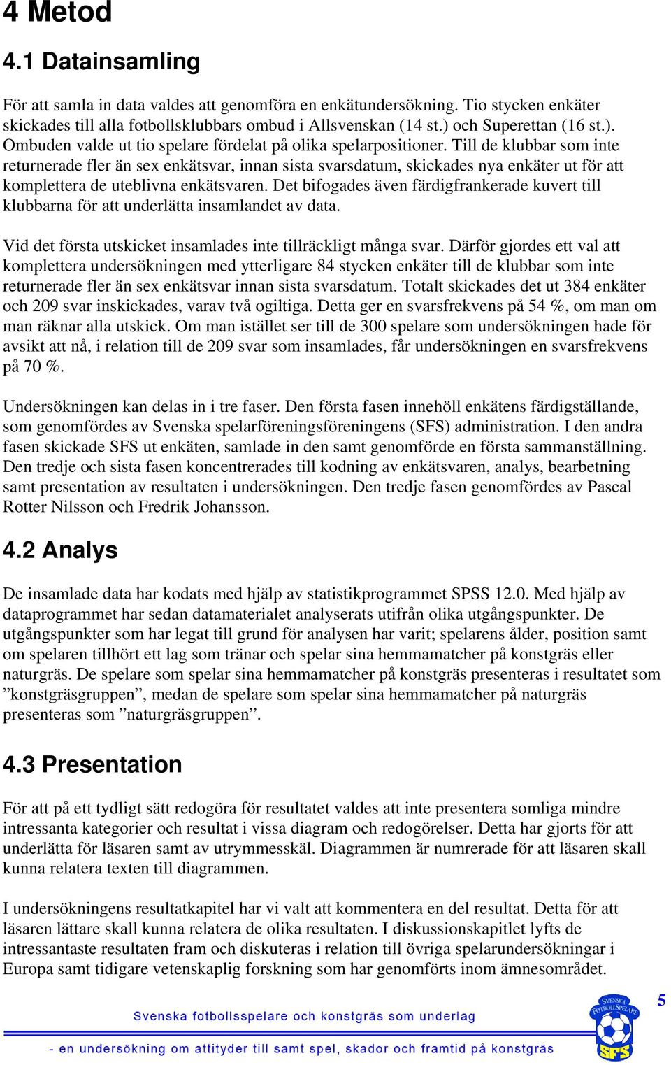 Till de klubbar som inte returnerade fler än sex enkätsvar, innan sista svarsdatum, skickades nya enkäter ut för att komplettera de uteblivna enkätsvaren.