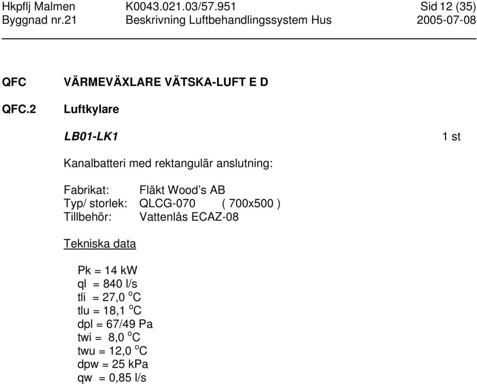 anslutning: Fabrikat: Fläkt Wood s AB Typ/ storlek: QLCG-070 ( 700x500 ) Tillbehör: Vattenlås