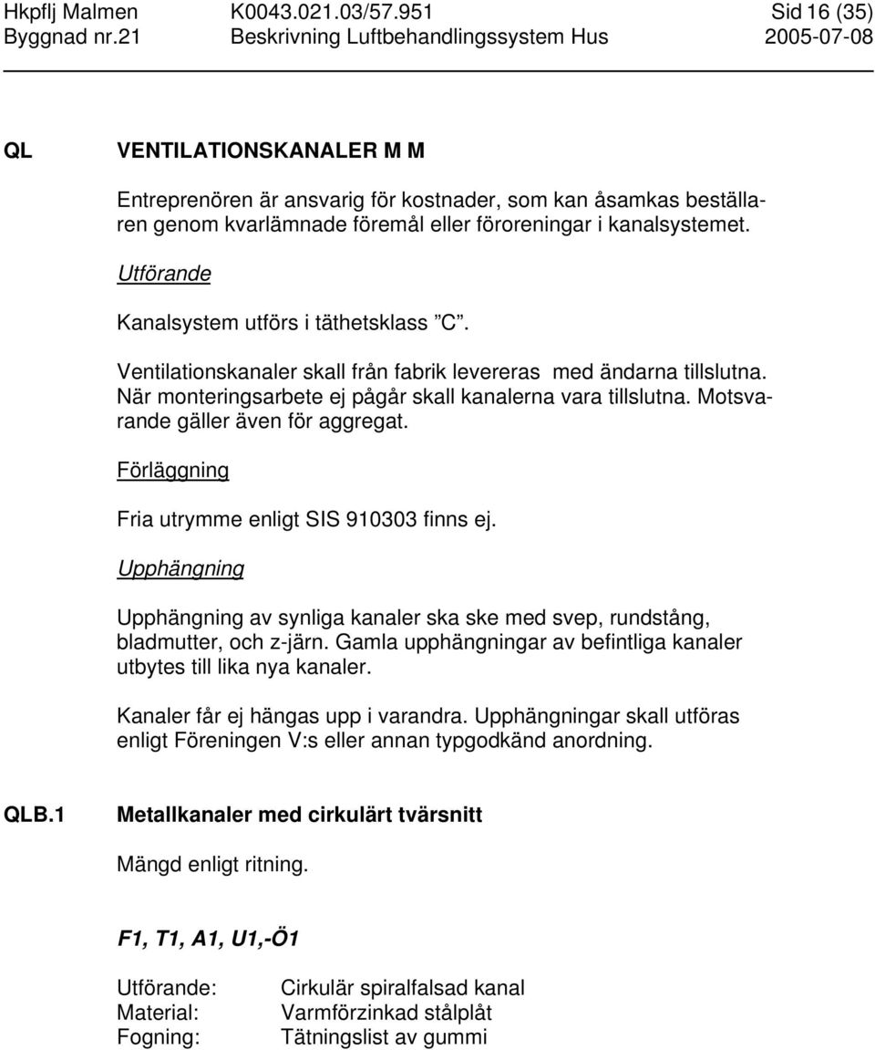 Utförande Kanalsystem utförs i täthetsklass C. Ventilationskanaler skall från fabrik levereras med ändarna tillslutna. När monteringsarbete ej pågår skall kanalerna vara tillslutna.