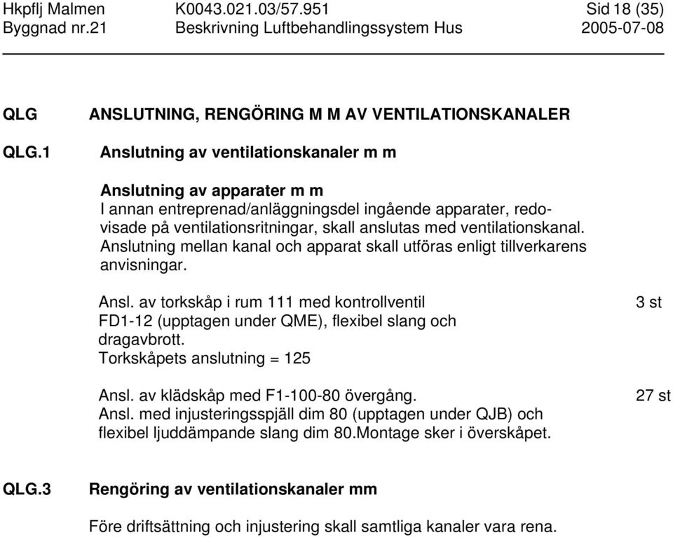 ventilationsritningar, skall anslutas med ventilationskanal. Anslutning mellan kanal och apparat skall utföras enligt tillverkarens anvisningar. Ansl. av torkskåp i rum 111 med kontrollventil FD1-12 (upptagen under QME), flexibel slang och dragavbrott.