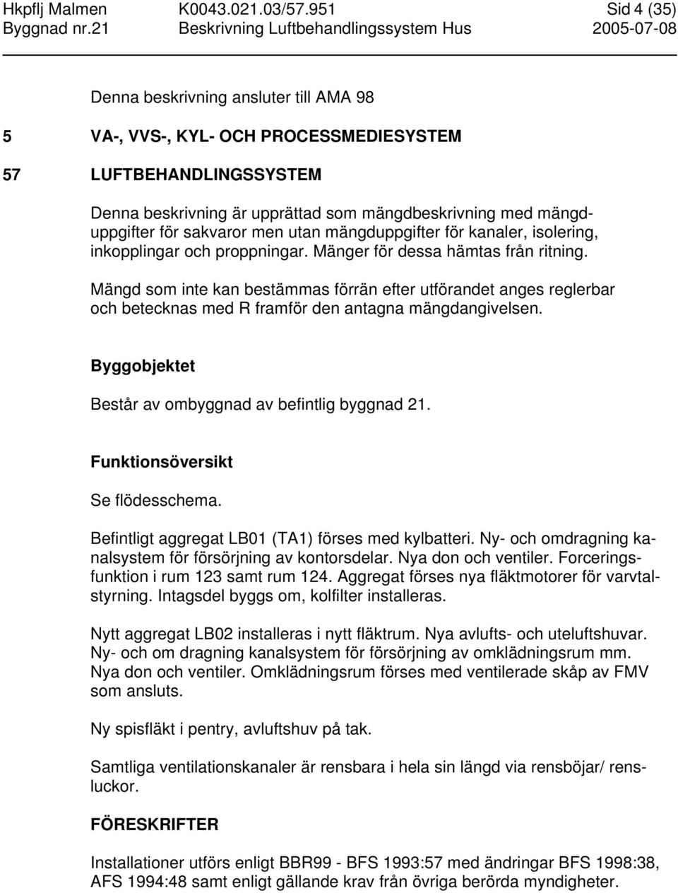 sakvaror men utan mängduppgifter för kanaler, isolering, inkopplingar och proppningar. Mänger för dessa hämtas från ritning.