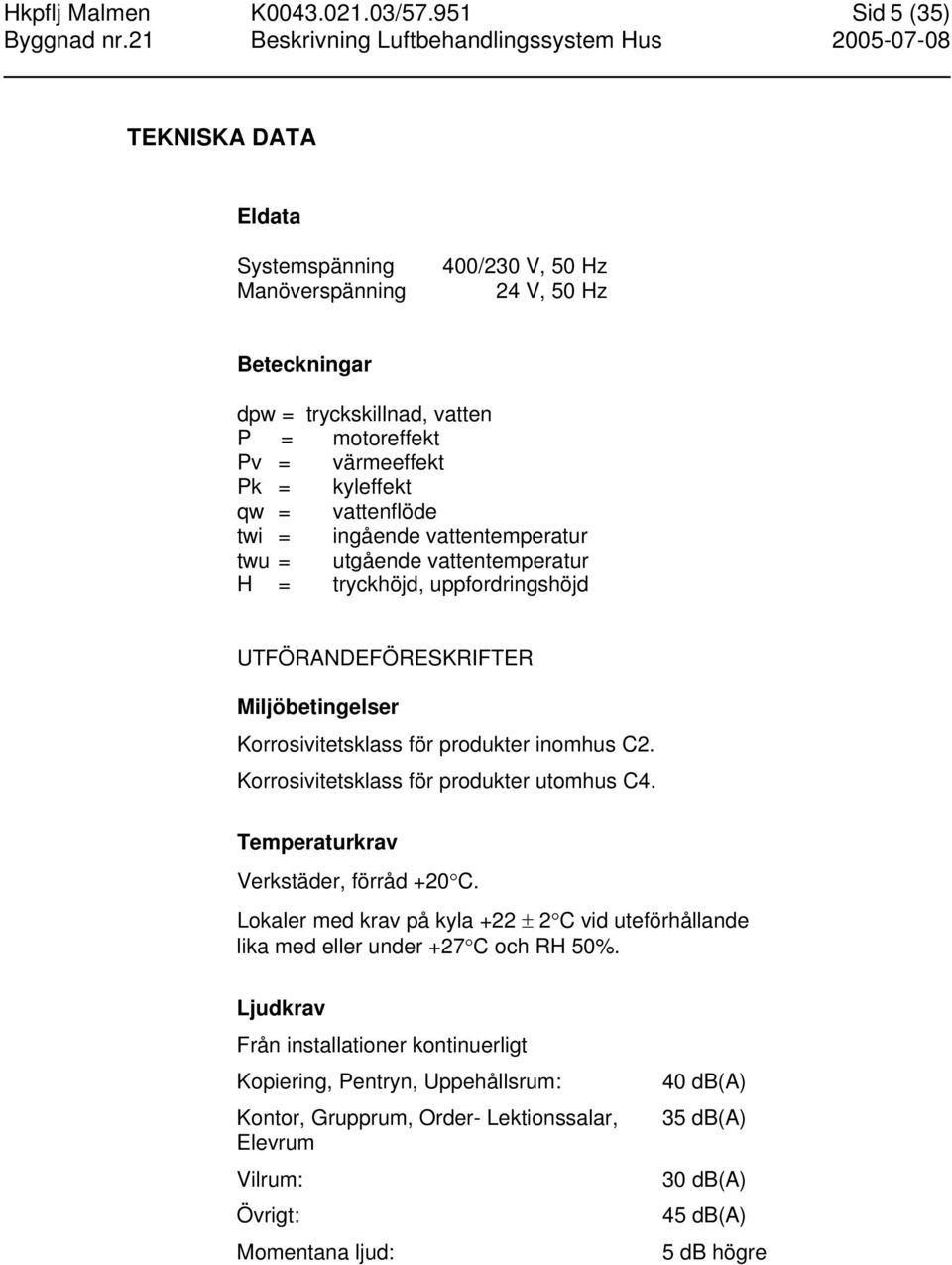 vattenflöde twi = ingående vattentemperatur twu = utgående vattentemperatur H = tryckhöjd, uppfordringshöjd UTFÖRANDEFÖRESKRIFTER Miljöbetingelser Korrosivitetsklass för produkter inomhus C2.