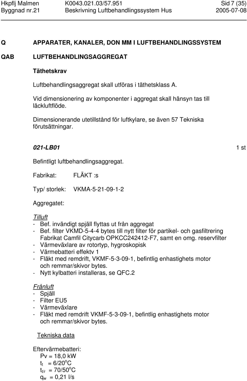 021-LB01 1 st Befintligt luftbehandlingsaggregat. Fabrikat: FLÄKT :s Typ/ storlek: VKMA-5-21-09-1-2 Aggregatet: Tilluft - Bef. invändigt spjäll flyttas ut från aggregat - Bef.