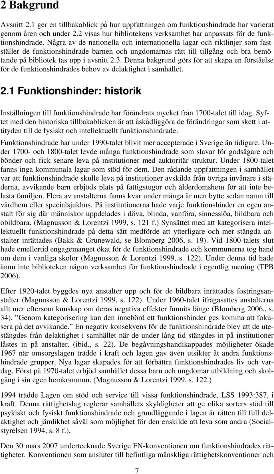 Denna bakgrund görs för att skapa en förståelse för de funktionshindrades behov av delaktighet i samhället. 2.