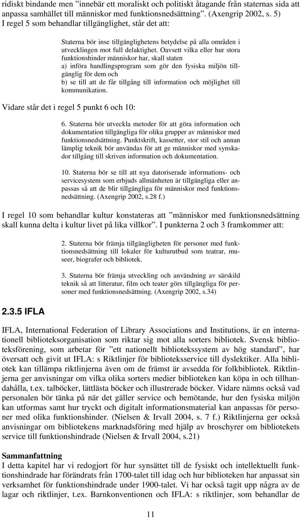 Oavsett vilka eller hur stora funktionshinder människor har, skall staten a) införa handlingsprogram som gör den fysiska miljön tillgänglig för dem och b) se till att de får tillgång till information