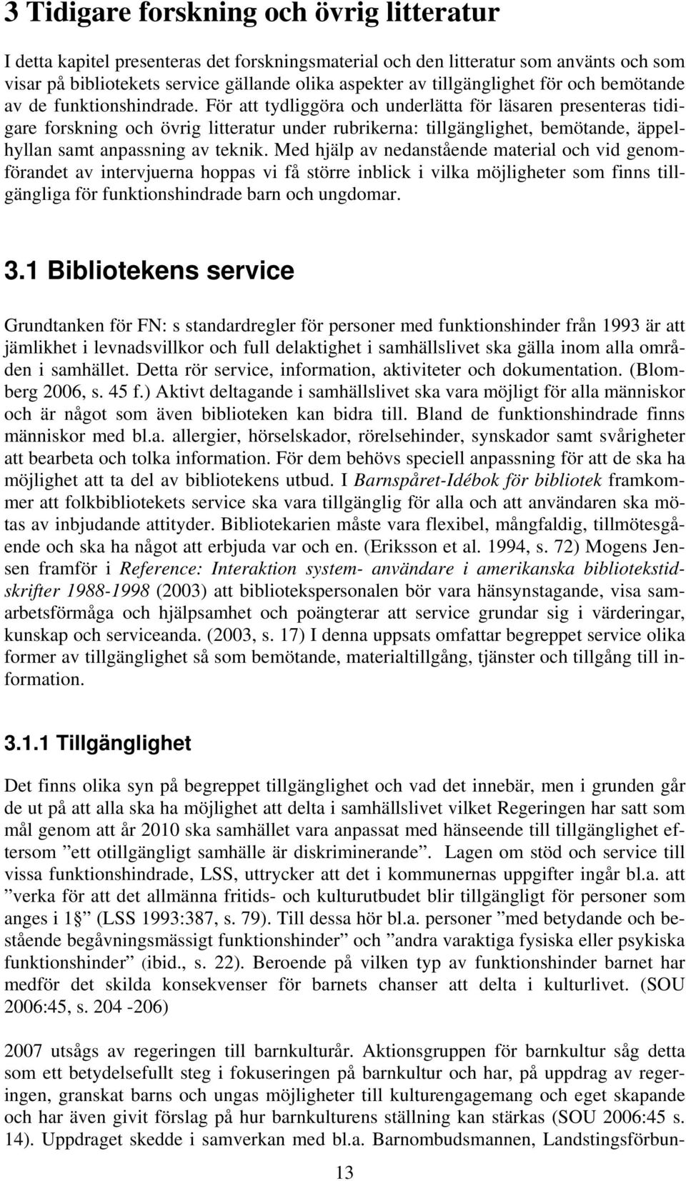 För att tydliggöra och underlätta för läsaren presenteras tidigare forskning och övrig litteratur under rubrikerna: tillgänglighet, bemötande, äppelhyllan samt anpassning av teknik.