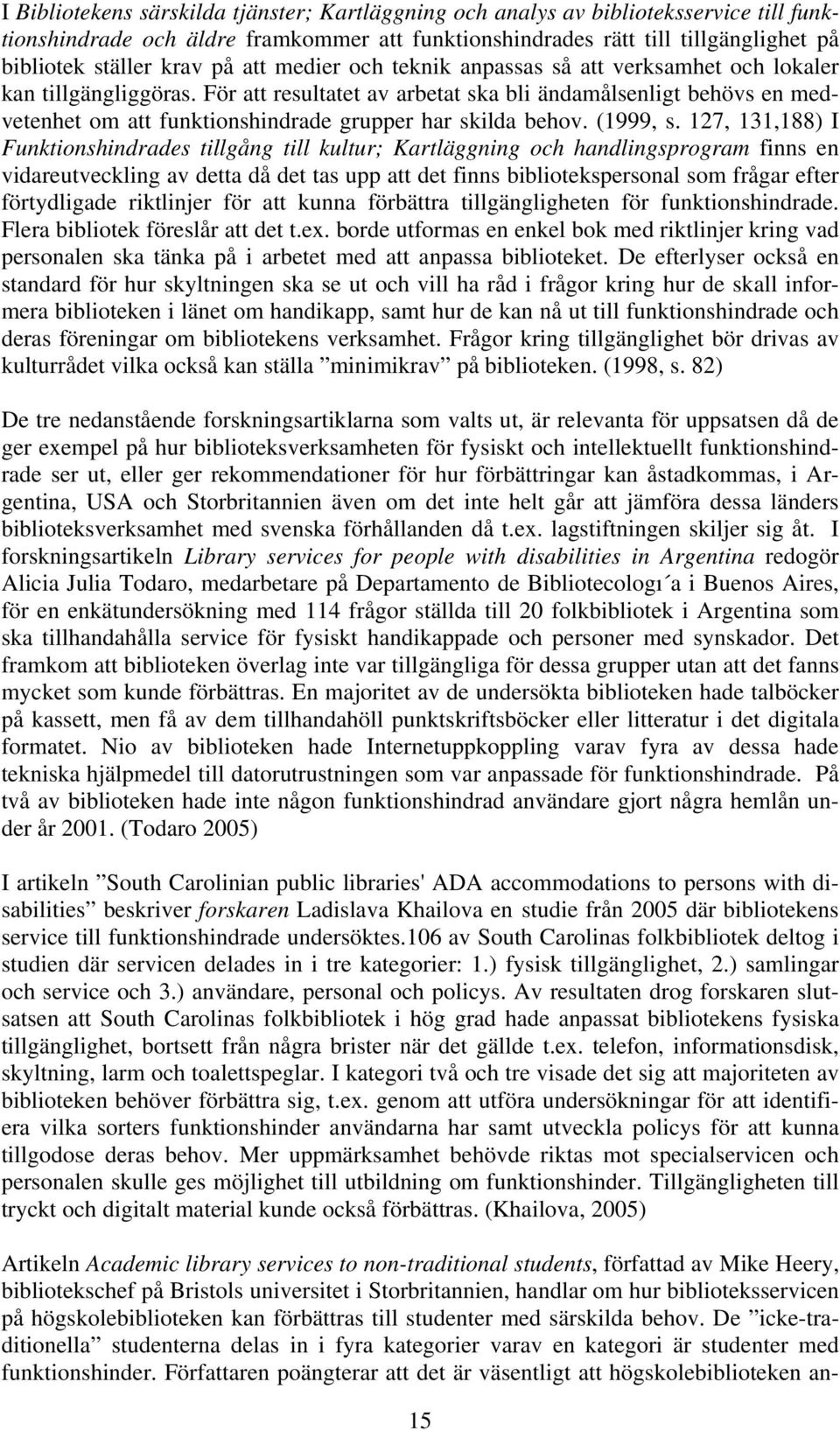 För att resultatet av arbetat ska bli ändamålsenligt behövs en medvetenhet om att funktionshindrade grupper har skilda behov. (1999, s.