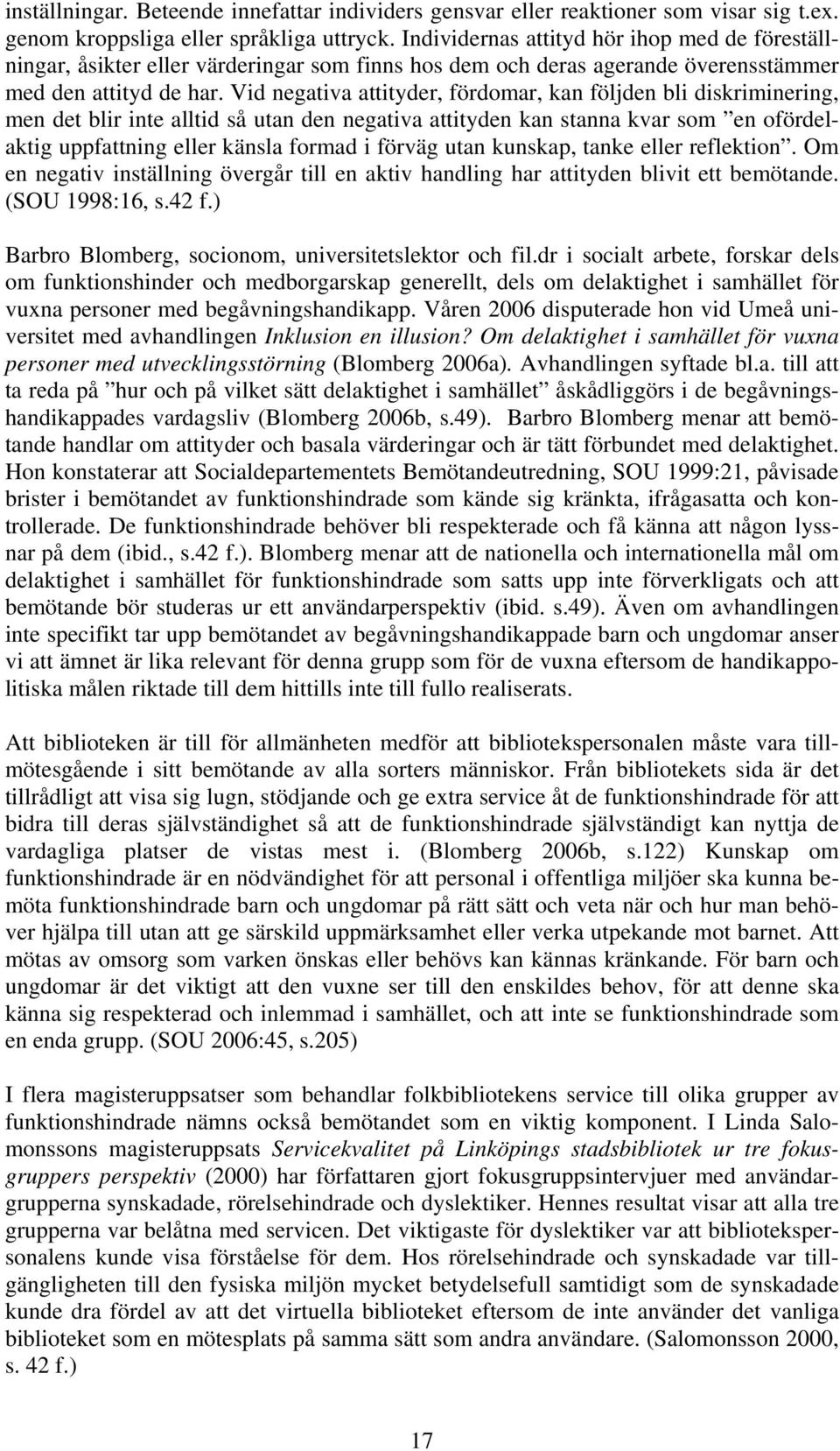 Vid negativa attityder, fördomar, kan följden bli diskriminering, men det blir inte alltid så utan den negativa attityden kan stanna kvar som en ofördelaktig uppfattning eller känsla formad i förväg