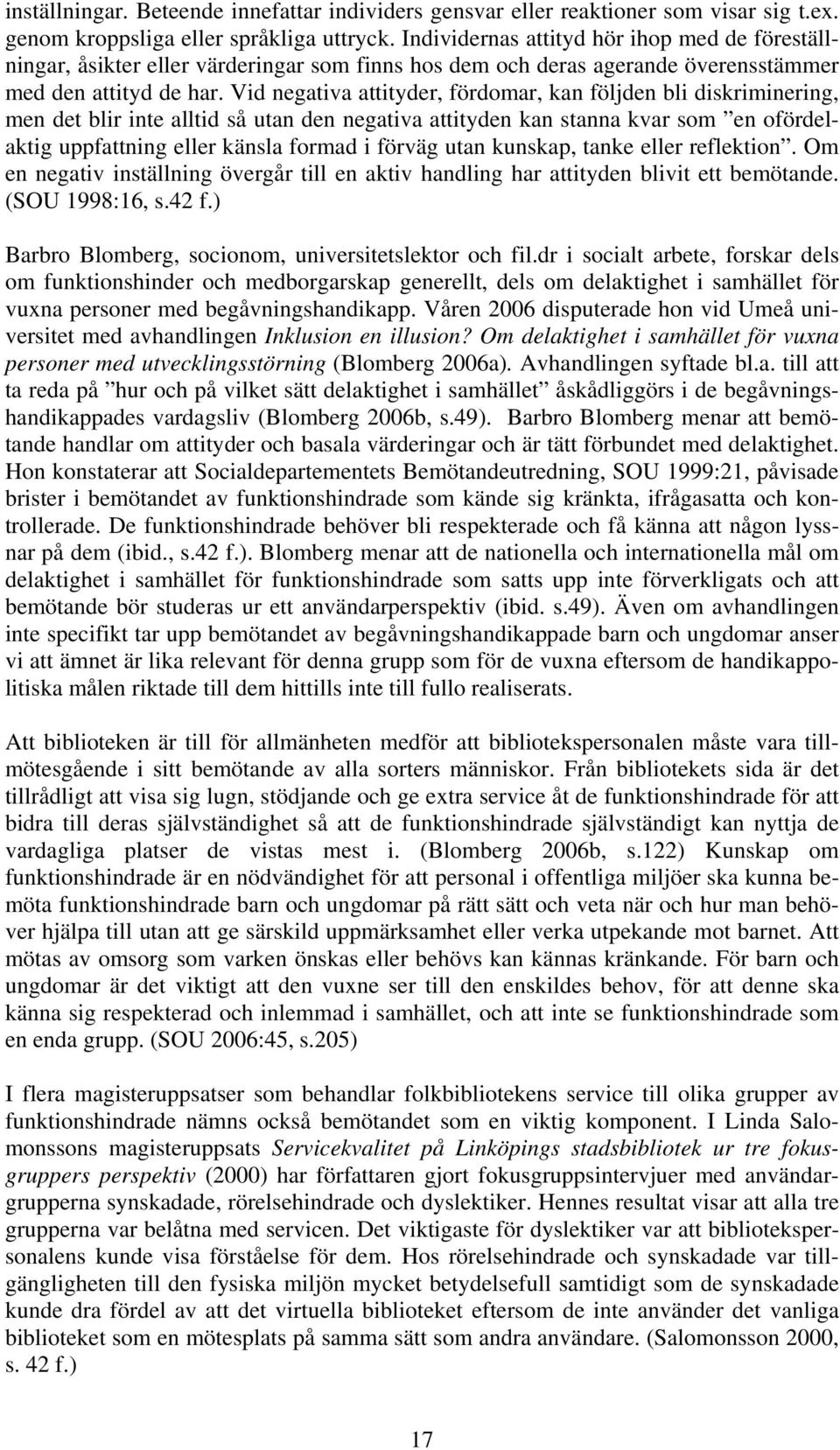 Vid negativa attityder, fördomar, kan följden bli diskriminering, men det blir inte alltid så utan den negativa attityden kan stanna kvar som en ofördelaktig uppfattning eller känsla formad i förväg