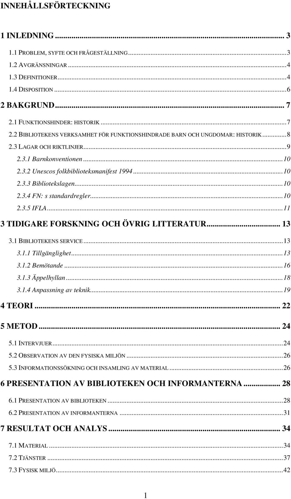 ..10 2.3.3 Bibliotekslagen...10 2.3.4 FN: s standardregler...10 2.3.5 IFLA...11 3 TIDIGARE FORSKNING OCH ÖVRIG LITTERATUR... 13 3.1 BIBLIOTEKENS SERVICE...13 3.1.1 Tillgänglighet...13 3.1.2 Bemötande.