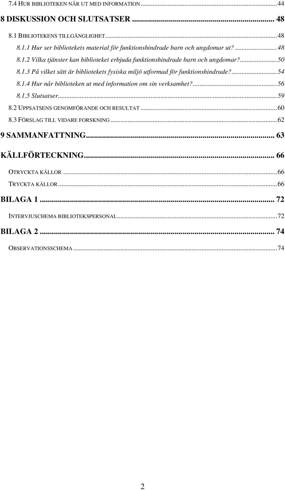 1.4 Hur når biblioteken ut med information om sin verksamhet?...56 8.1.5 Slutsatser...59 8.2 UPPSATSENS GENOMFÖRANDE OCH RESULTAT...60 8.3 FÖRSLAG TILL VIDARE FORSKNING.