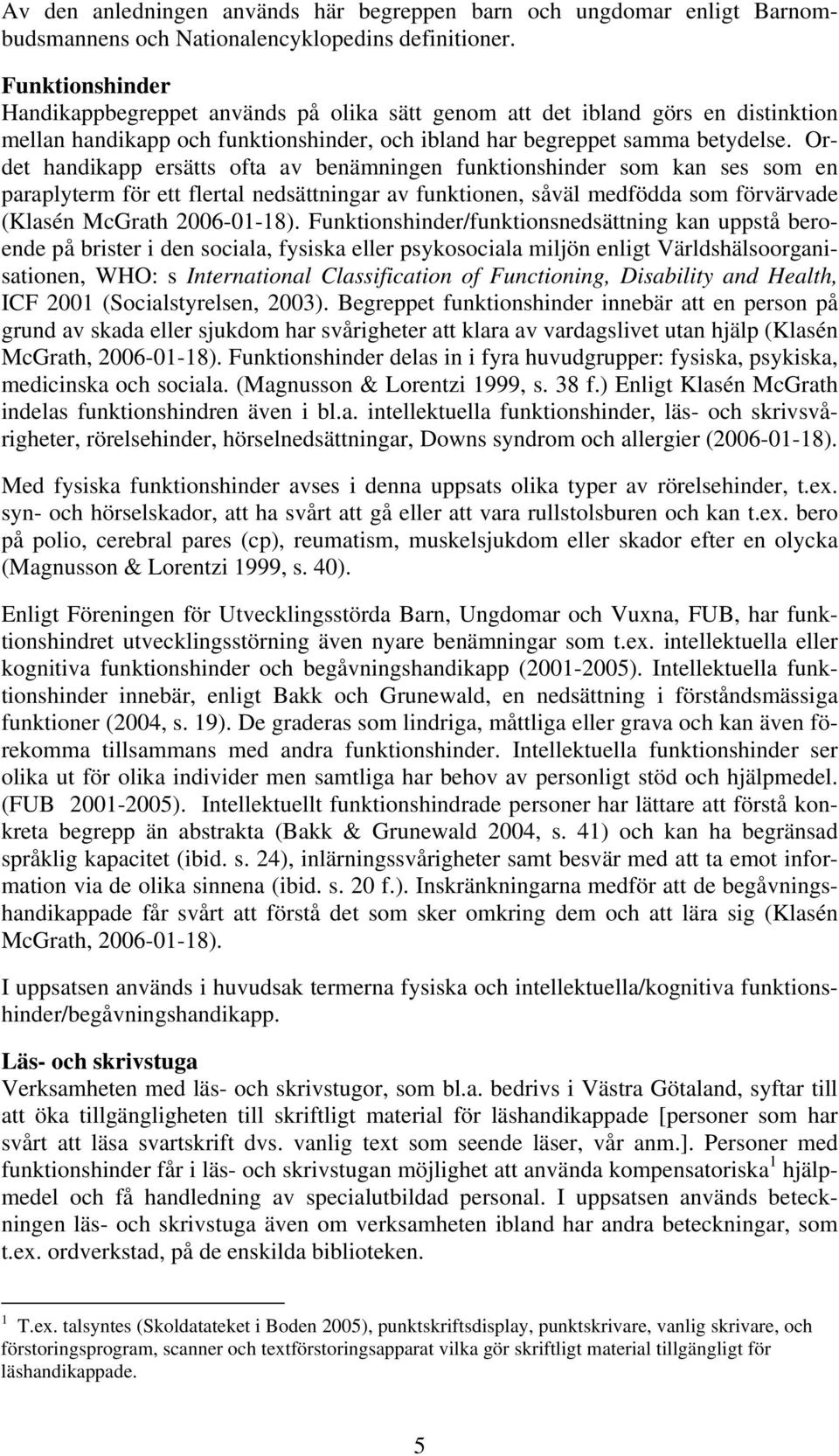 Ordet handikapp ersätts ofta av benämningen funktionshinder som kan ses som en paraplyterm för ett flertal nedsättningar av funktionen, såväl medfödda som förvärvade (Klasén McGrath 2006-01-18).