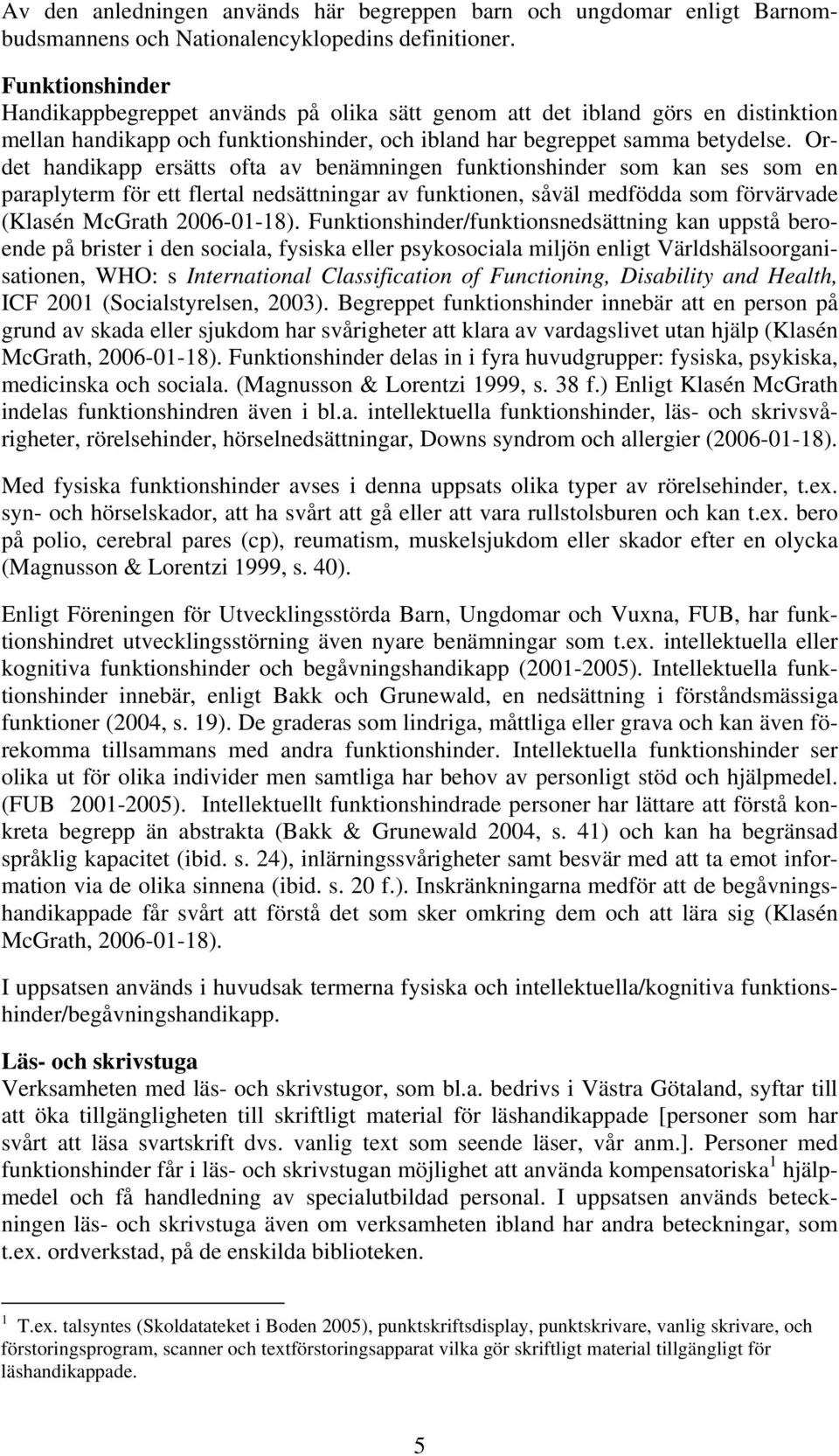 Ordet handikapp ersätts ofta av benämningen funktionshinder som kan ses som en paraplyterm för ett flertal nedsättningar av funktionen, såväl medfödda som förvärvade (Klasén McGrath 2006-01-18).